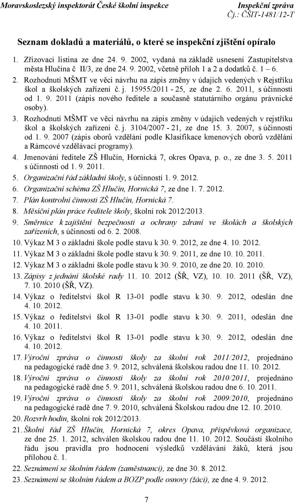 2011 (zápis nového ředitele a současně statutárního orgánu právnické osoby). 3. Rozhodnutí MŠMT ve věci návrhu na zápis změny v údajích vedených v rejstříku škol a školských zařízení č. j.