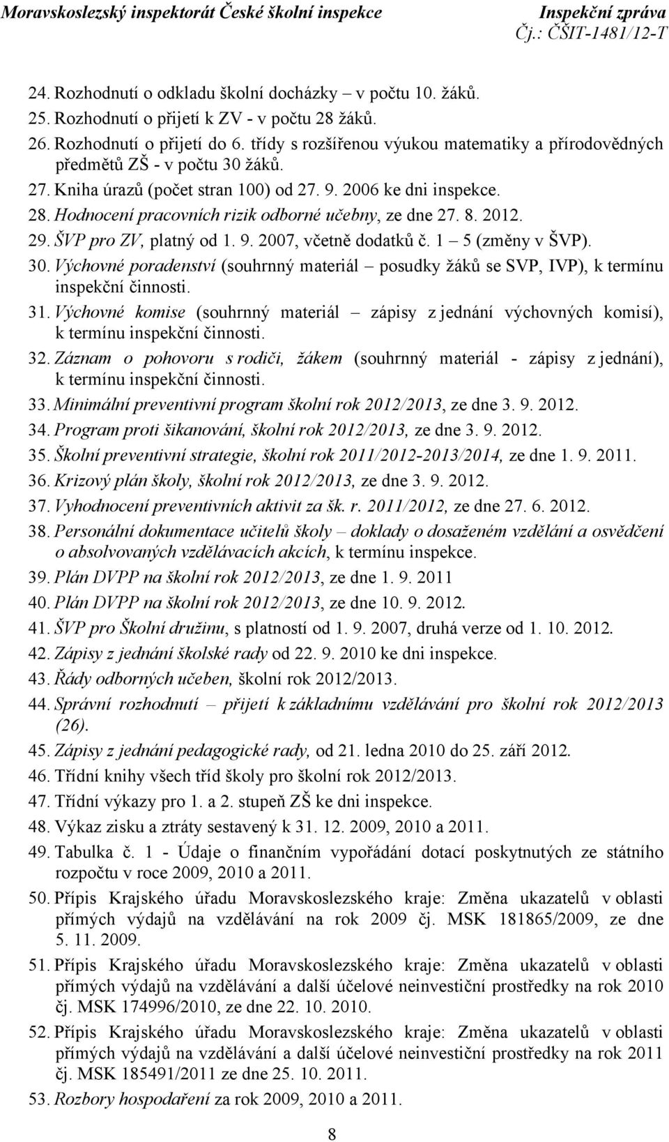 Hodnocení pracovních rizik odborné učebny, ze dne 27. 8. 2012. 29. ŠVP pro ZV, platný od 1. 9. 2007, včetně dodatků č. 1 5 (změny v ŠVP). 30.
