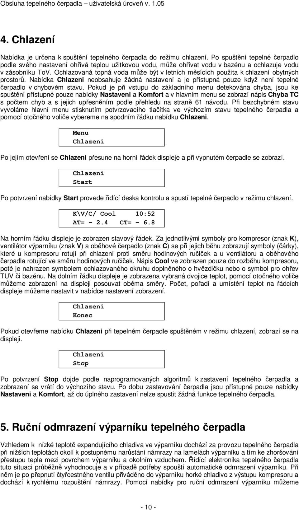 Ochlazovaná topná voda m že být v letních m sících použita k chlazení obytných prostor. Nabídka Chlazeni neobsahuje žádná nastavení a je p ístupná pouze když není tepelné erpadlo v chybovém stavu.