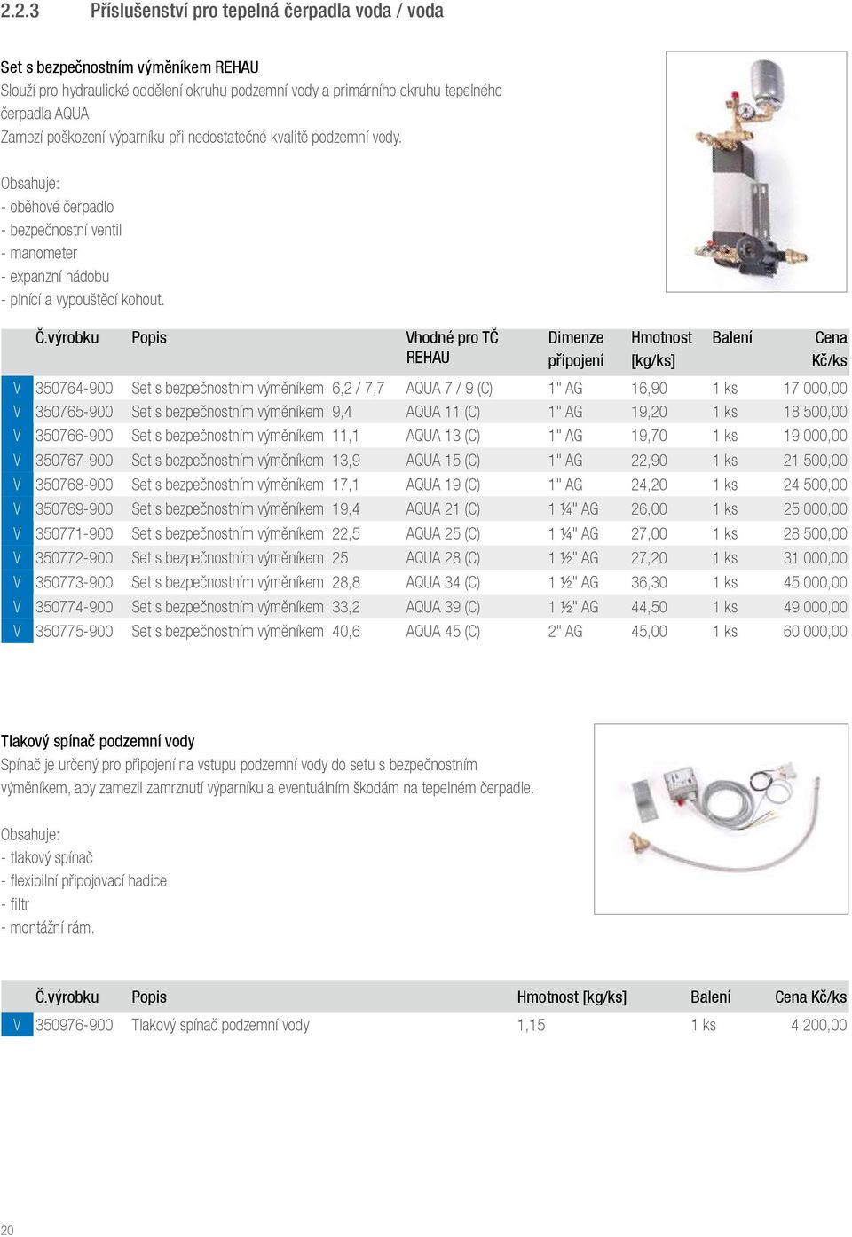 výrobku Popis Vhodné pro TČ REHAU Dimenze připojení V 350764-900 Set s bezpečnostním výměníkem 6,2 / 7,7 AQUA 7 / 9 (C) 1" AG 16,90 1 ks 17 000,00 V 350765-900 Set s bezpečnostním výměníkem 9,4 AQUA