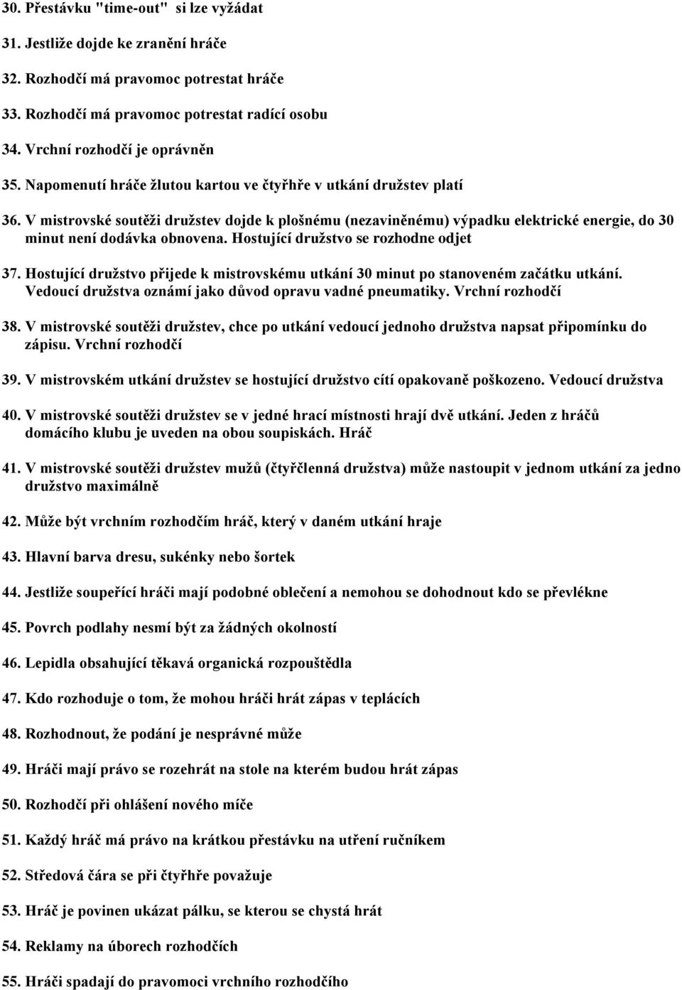 Hostující družstvo se rozhodne odjet 37. Hostující družstvo přijede k mistrovskému utkání 30 minut po stanoveném začátku utkání. Vedoucí družstva oznámí jako důvod opravu vadné pneumatiky.