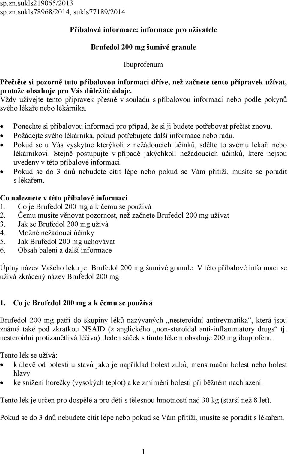 začnete tento přípravek užívat, protože obsahuje pro Vás důležité údaje. Vždy užívejte tento přípravek přesně v souladu s příbalovou informací nebo podle pokynů svého lékaře nebo lékárníka.
