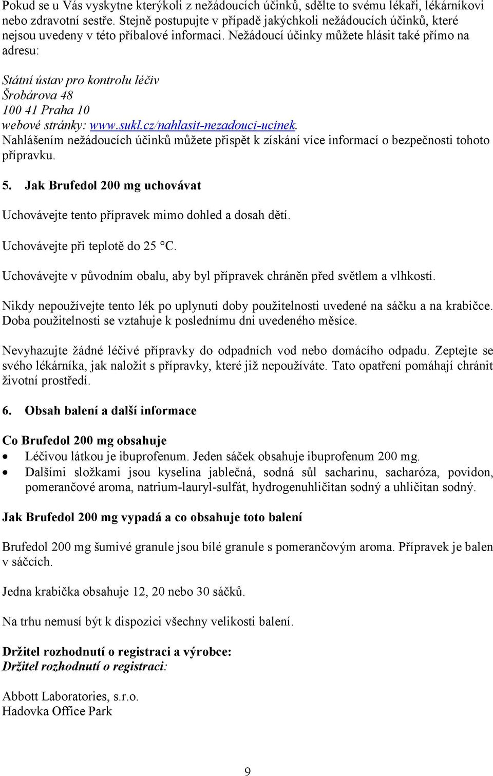 Nežádoucí účinky můžete hlásit také přímo na adresu: Státní ústav pro kontrolu léčiv Šrobárova 48 100 41 Praha 10 webové stránky: www.sukl.cz/nahlasit-nezadouci-ucinek.