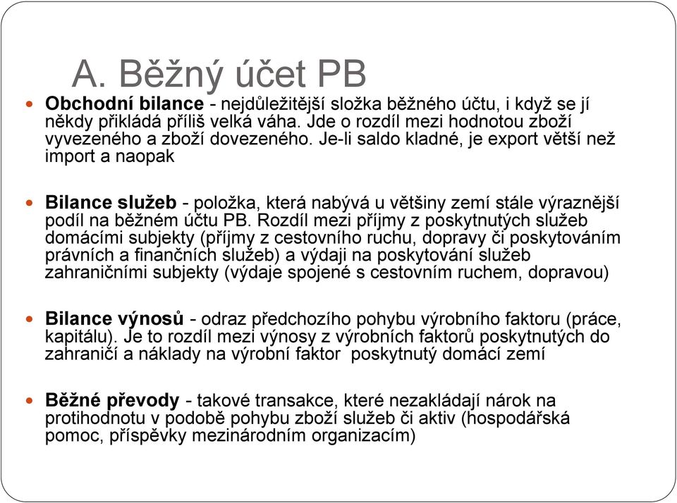 Rozdíl mezi příjmy z poskytnutých služeb domácími subjekty (příjmy z cestovního ruchu, dopravy či poskytováním právních a finančních služeb) a výdaji na poskytování služeb zahraničními subjekty