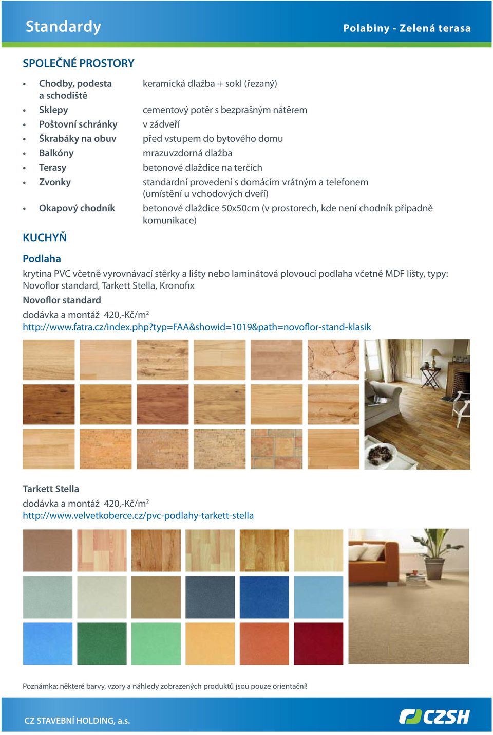 dlaždice 50x50cm (v prostorech, kde není chodník případně komunikace) KUCHYŇ krytina PVC včetně vyrovnávací stěrky a lišty nebo laminátová plovoucí podlaha včetně MDF lišty, typy: Novoflor