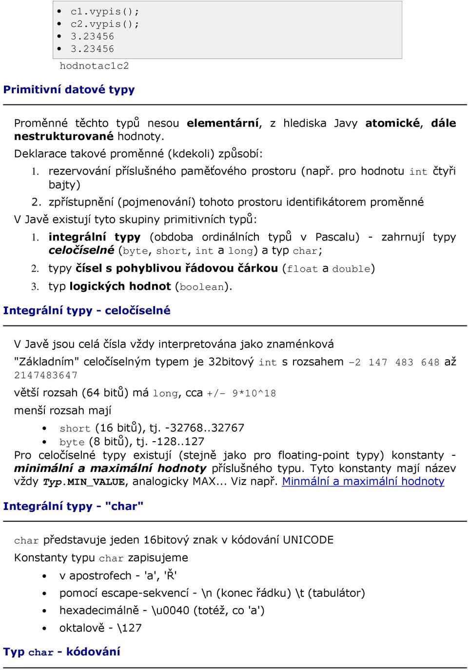 zpřístupnění (pojmenování) tohoto prostoru identifikátorem proměnné V Javě existují tyto skupiny primitivních typů: 1.