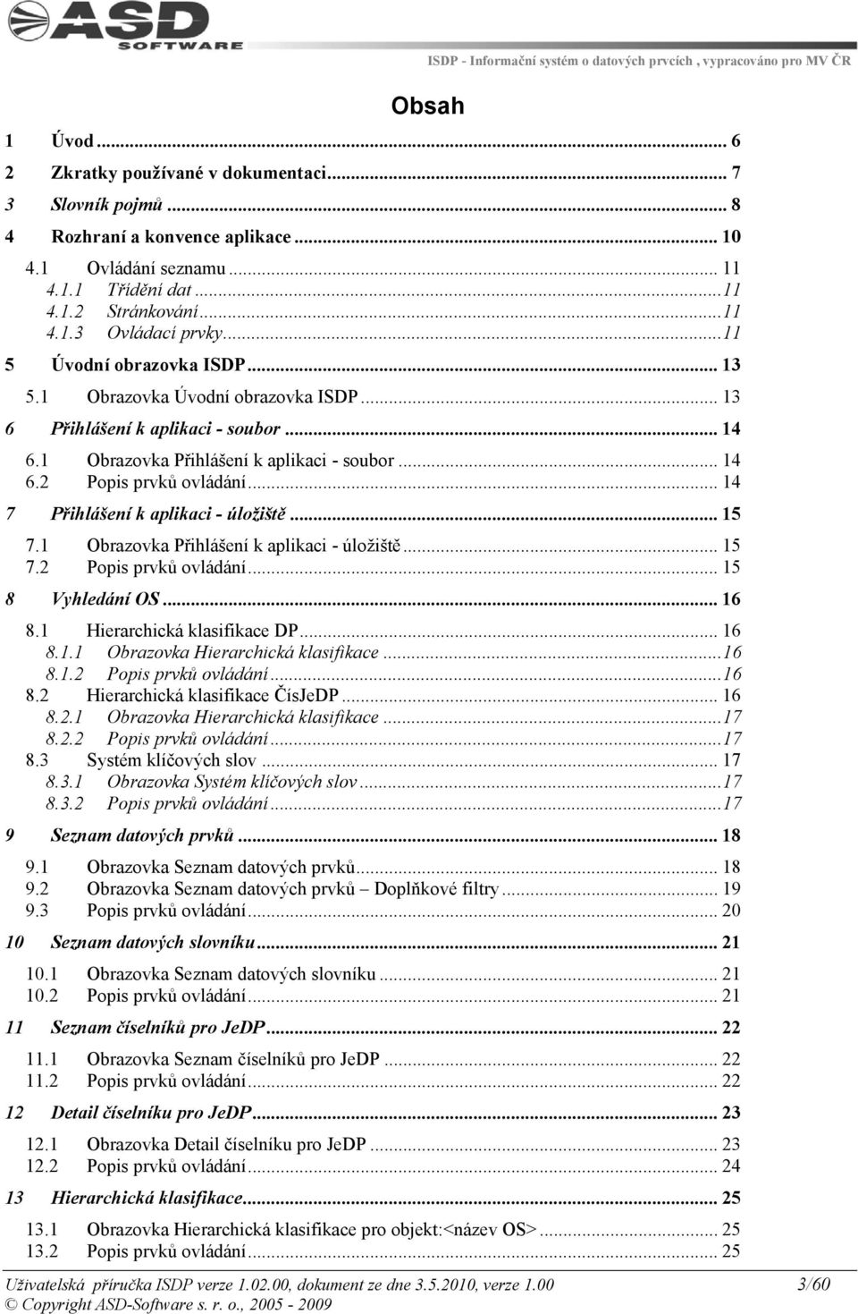 .. 14 7 Přihlášení k aplikaci - úložiště... 15 7.1 Obrazovka Přihlášení k aplikaci - úložiště... 15 7.2 Popis prvků ovládání... 15 8 Vyhledání OS... 16 8.1 Hierarchická klasifikace DP... 16 8.1.1 Obrazovka Hierarchická klasifikace.