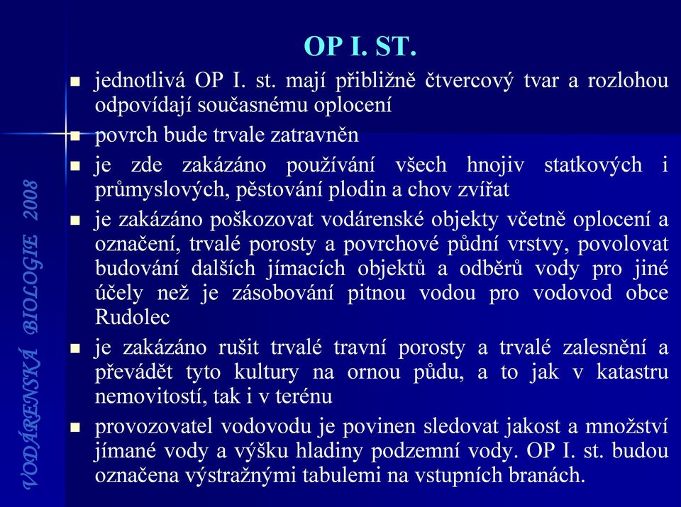 zvířat je zakázáno poškozovat vodárenské objekty včetně oplocení a označení, trvalé porosty a povrchové půdní vrstvy, povolovat budování dalších jímacích objektů a odběrů vody pro jiné účely než