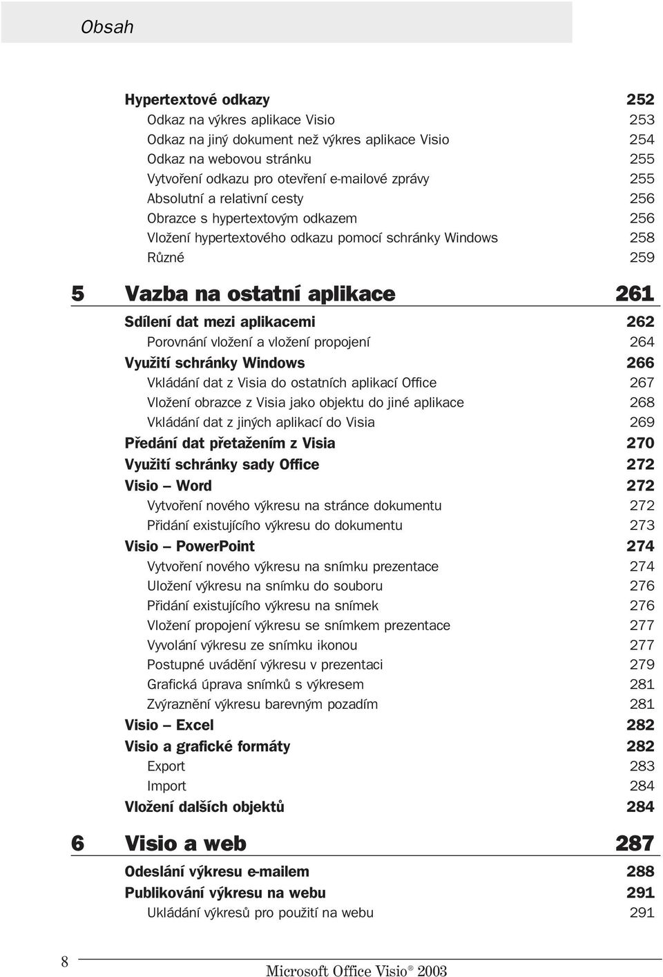 Porovnání vložení a vložení propojení 264 Využití schránky Windows 266 Vkládání dat z Visia do ostatních aplikací Office 267 Vložení obrazce z Visia jako objektu do jiné aplikace 268 Vkládání dat z