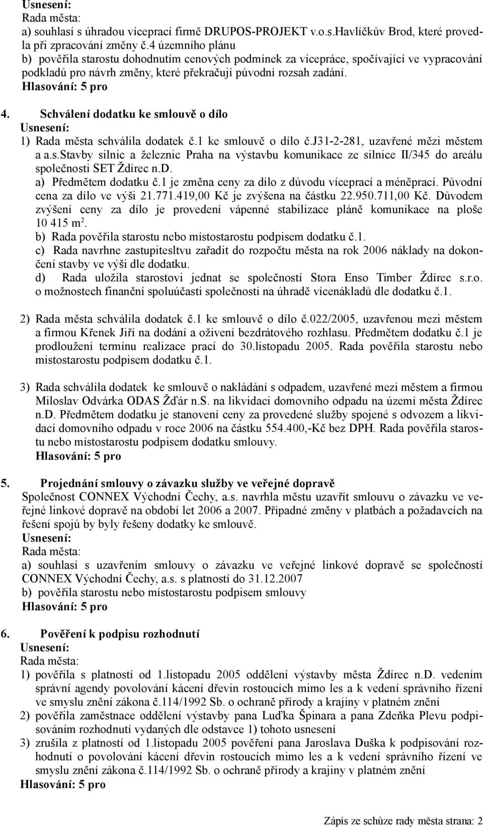 Schválení dodatku ke smlouvě o dílo 1) Rada města schválila dodatek č.1 ke smlouvě o dílo č.j31-2-281, uzavřené mězi městem a a.s.stavby silnic a železnic Praha na výstavbu komunikace ze silnice II/345 do areálu společnosti SET Ždírec n.