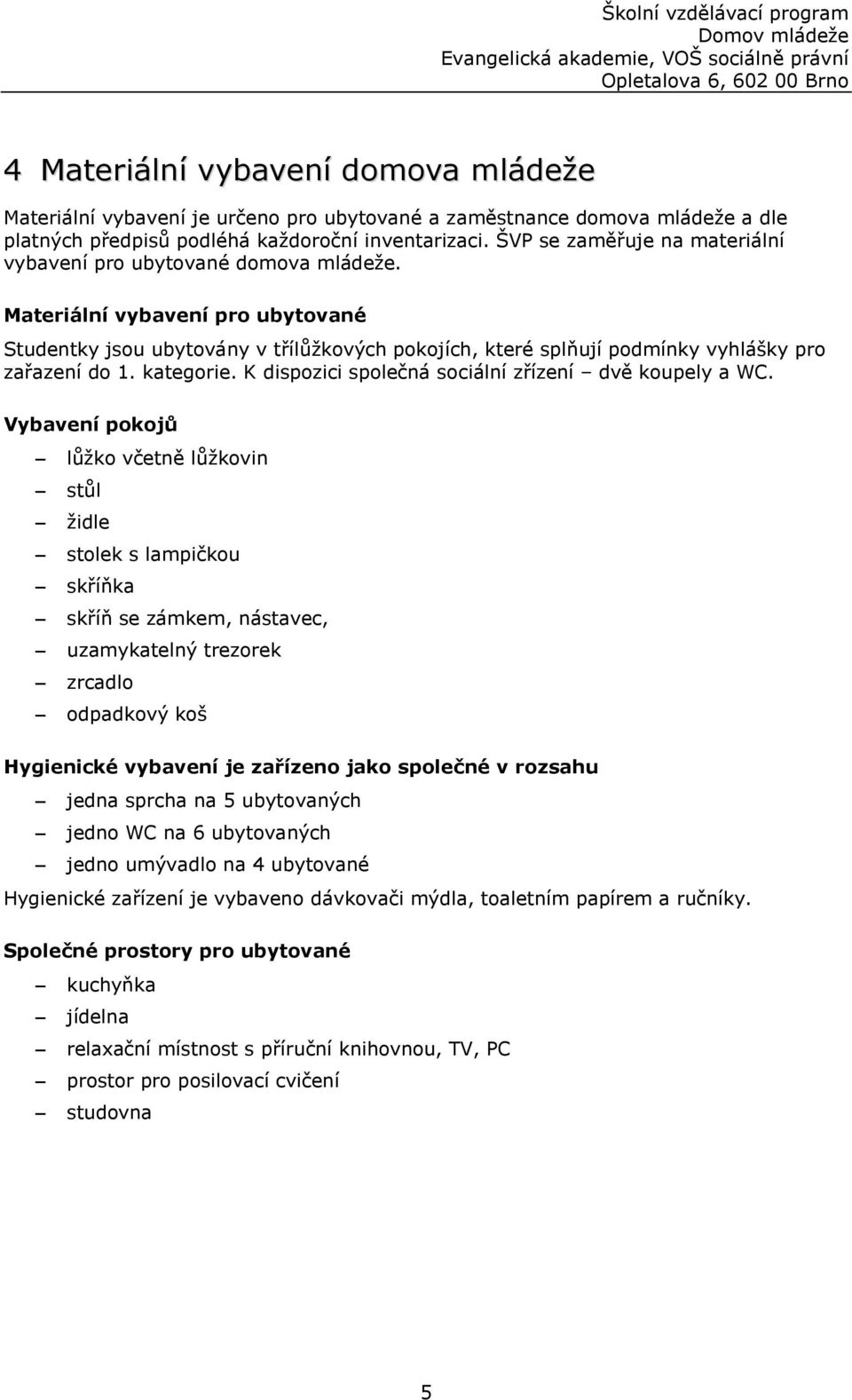 Materiální vybavení pro ubytované Studentky jsou ubytovány v třílůžkových pokojích, které splňují podmínky vyhlášky pro zařazení do 1. kategorie.