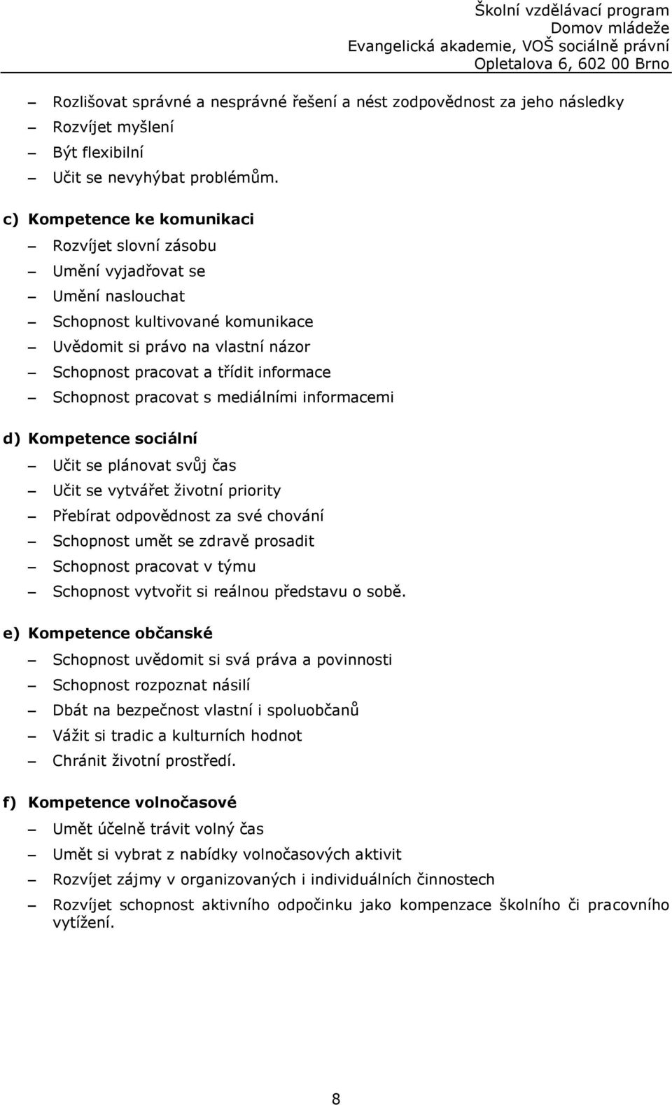 Schopnost pracovat s mediálními informacemi d) Kompetence sociální Učit se plánovat svůj čas Učit se vytvářet životní priority Přebírat odpovědnost za své chování Schopnost umět se zdravě prosadit