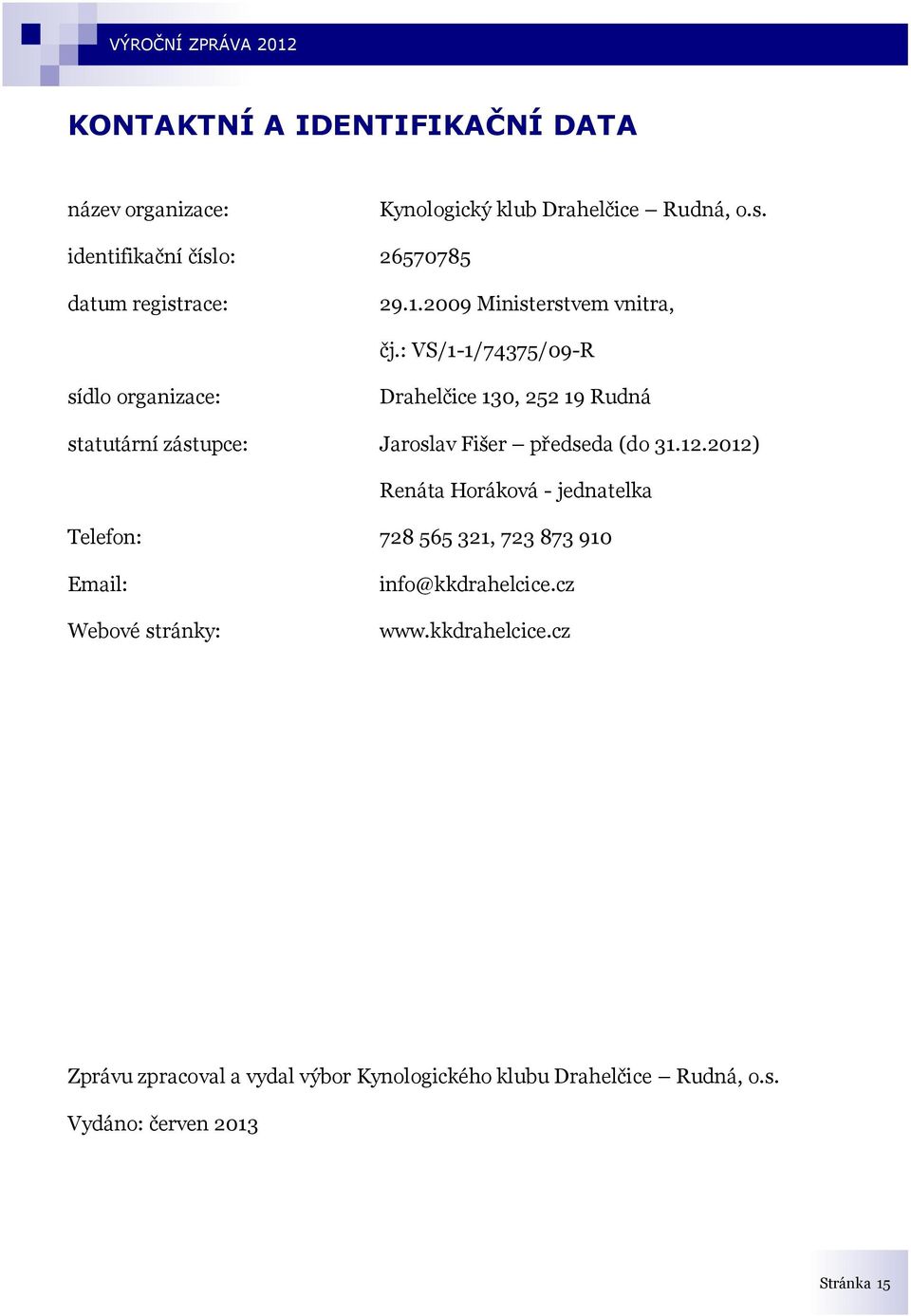 : VS/1-1/74375/09-R sídlo organizace: Drahelčice 130, 252 19 Rudná statutární zástupce: Jaroslav Fišer předseda (do 31.12.