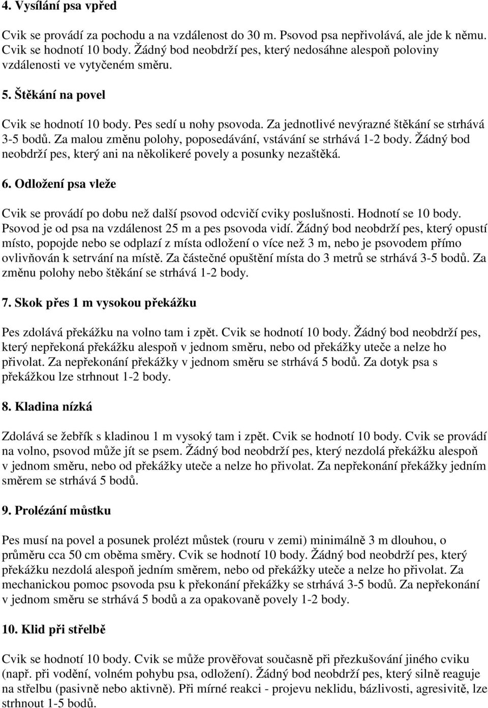 Za jednotlivé nevýrazné štěkání se strhává 3-5 bodů. Za malou změnu polohy, poposedávání, vstávání se strhává 1-2 body. Žádný bod neobdrží pes, který ani na několikeré povely a posunky nezaštěká. 6.