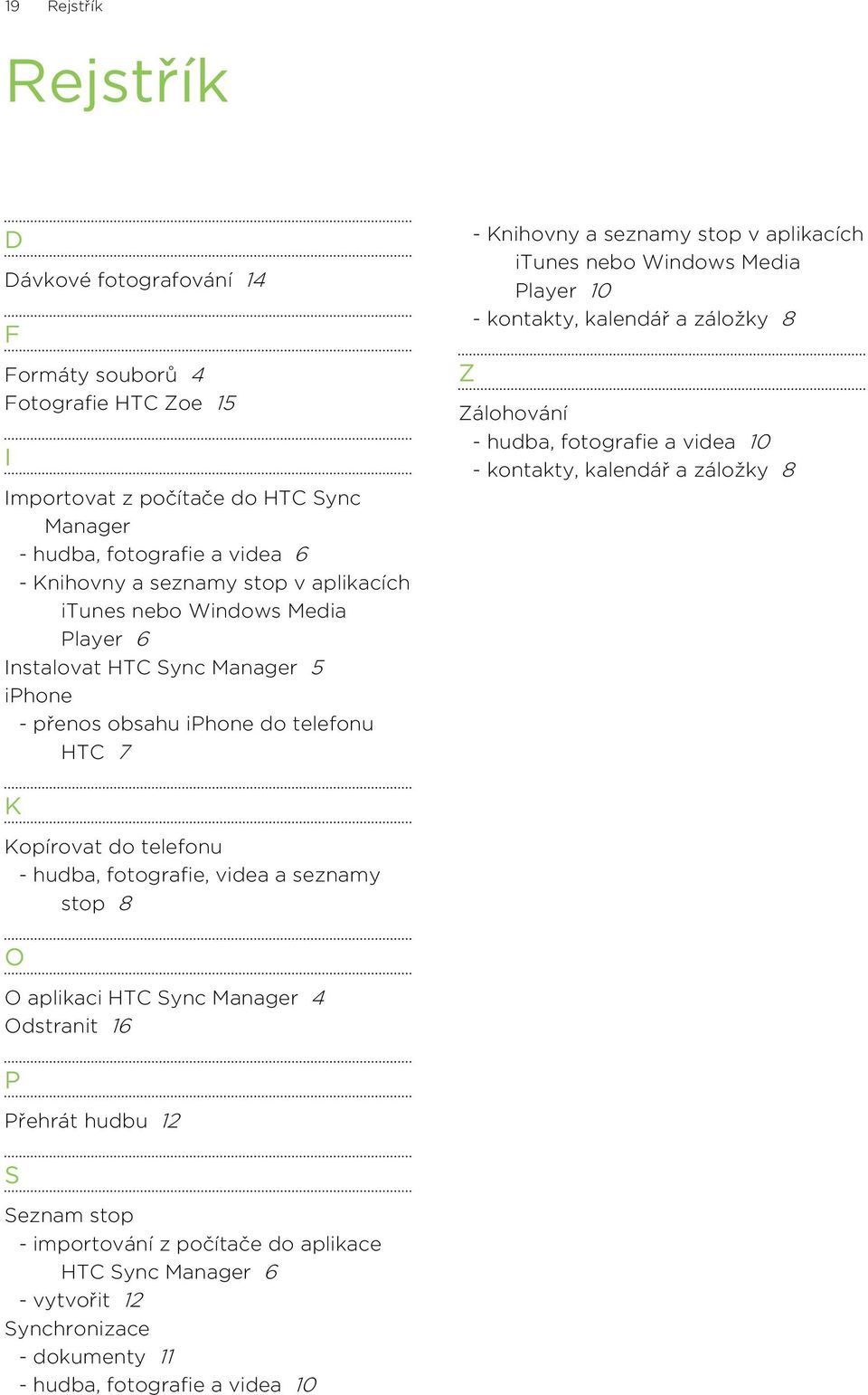 Player 10 - kontakty, kalendář a záložky 8 Zálohování - hudba, fotografie a videa 10 - kontakty, kalendář a záložky 8 K Kopírovat do telefonu - hudba, fotografie, videa a seznamy stop 8 O O