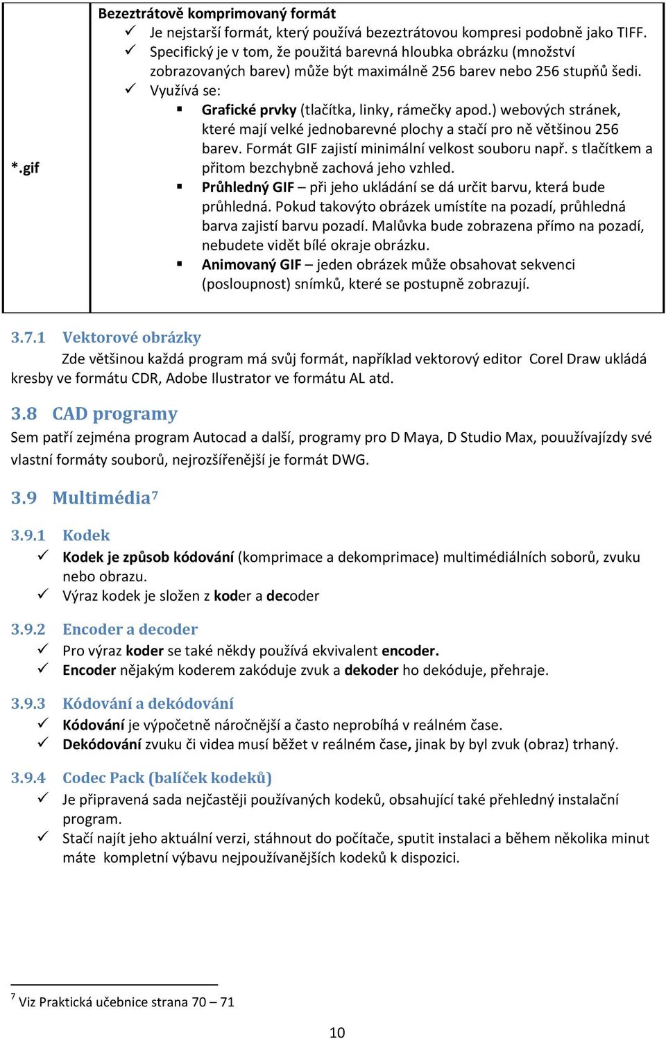 ) webových stránek, které mají velké jednobarevné plochy a stačí pro ně většinou 256 barev. Formát GIF zajistí minimální velkost souboru např. s tlačítkem a přitom bezchybně zachová jeho vzhled.