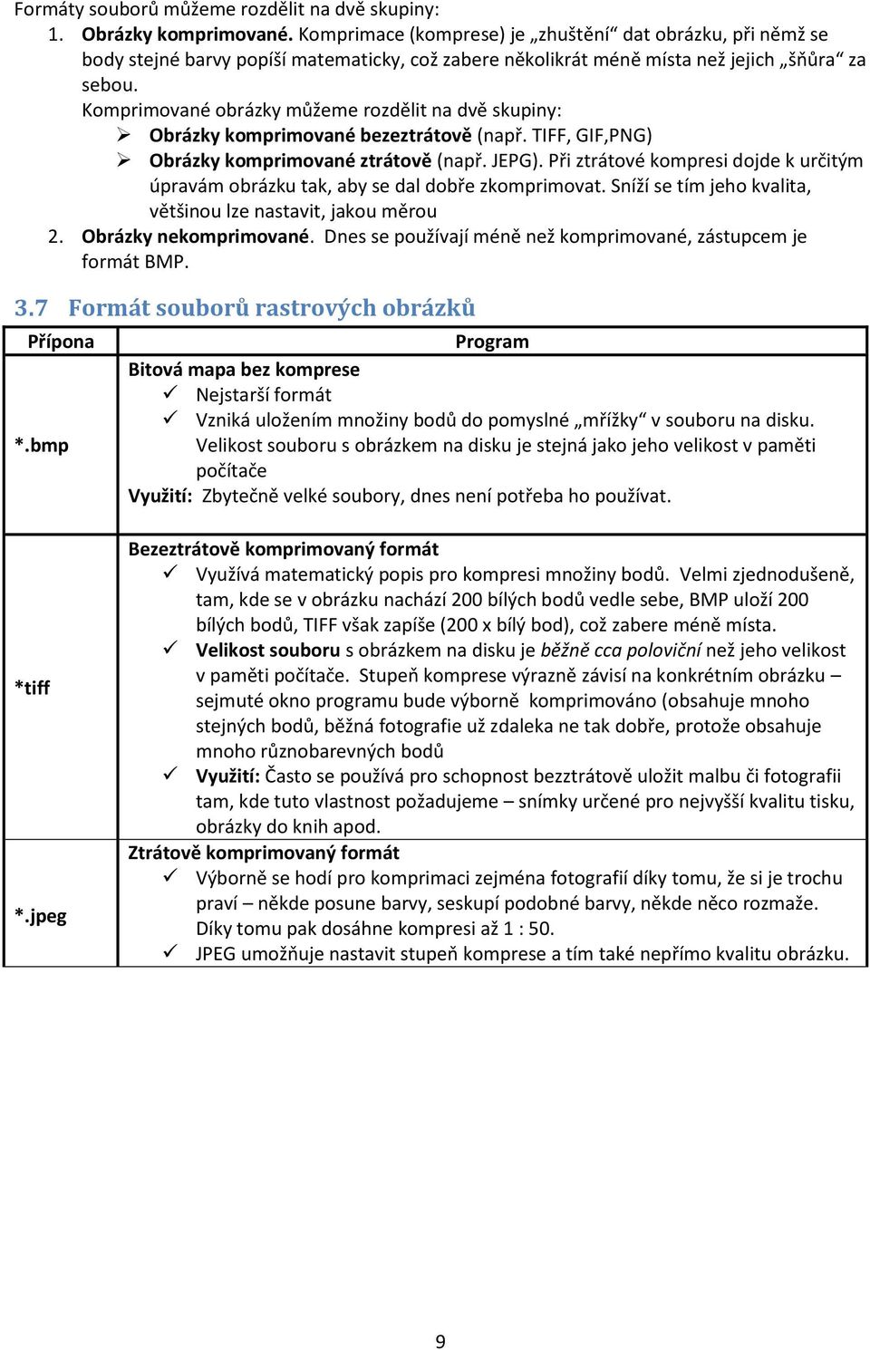 Komprimované obrázky můžeme rozdělit na dvě skupiny: Obrázky komprimované bezeztrátově (např. TIFF, GIF,PNG) Obrázky komprimované ztrátově (např. JEPG).