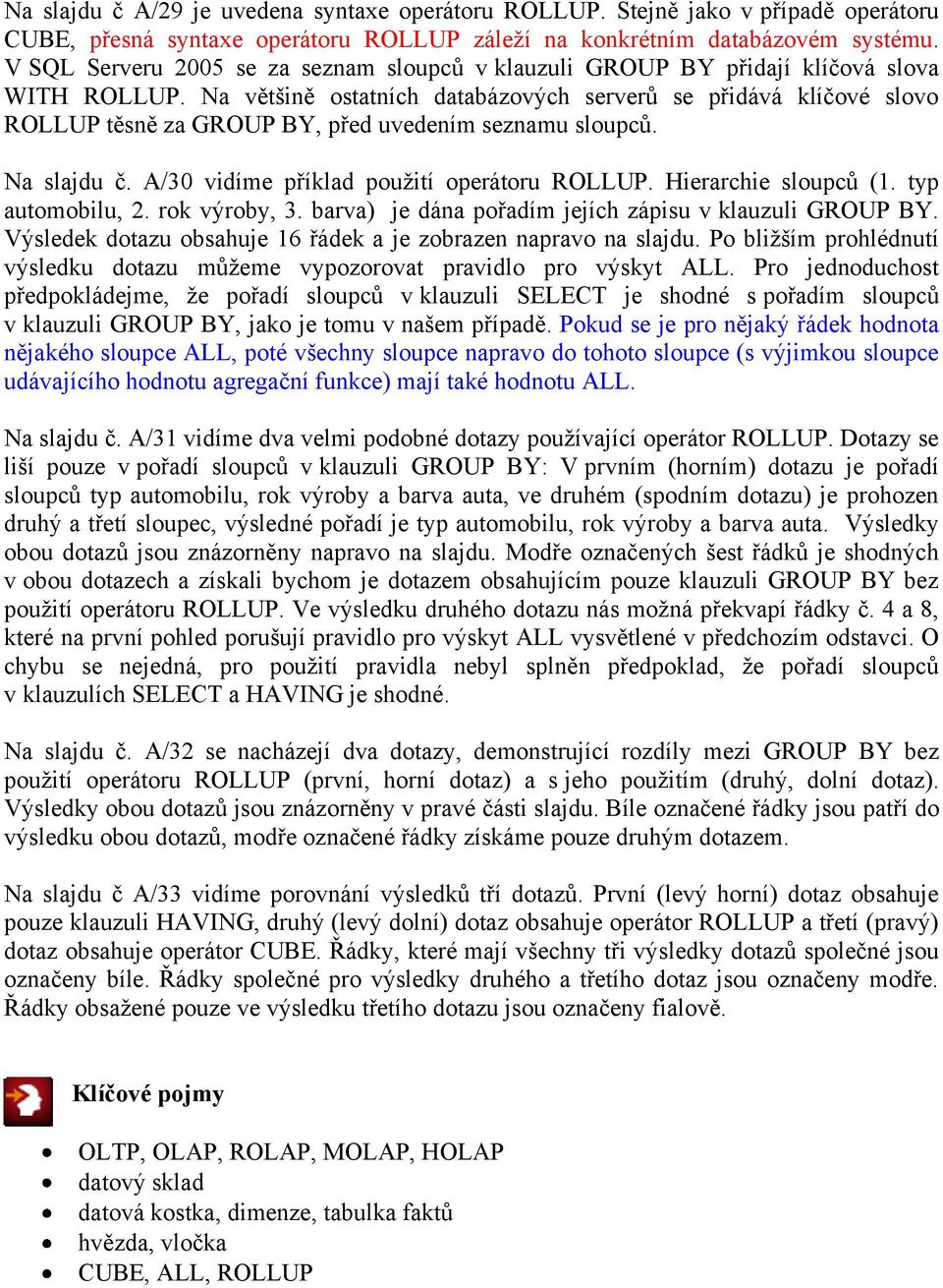 Na většině ostatních databázových serverů se přidává klíčové slovo ROLLUP těsně za GROUP BY, před uvedením seznamu sloupců. Na slajdu č. A/30 vidíme příklad použití operátoru ROLLUP.