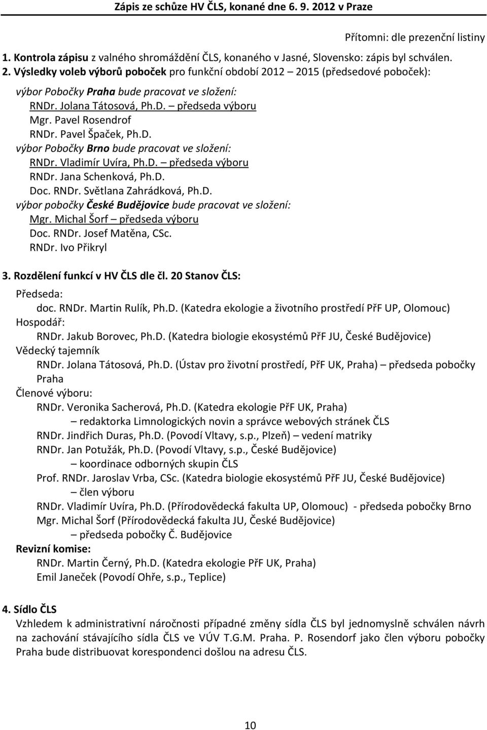 D. Doc. RNDr. Světlana Zahrádková, Ph.D. výbor pobočky České Budějovice bude pracovat ve složení: Mgr. Michal Šorf předseda výboru Doc. RNDr. Josef Matěna, CSc. RNDr. Ivo Přikryl 3.