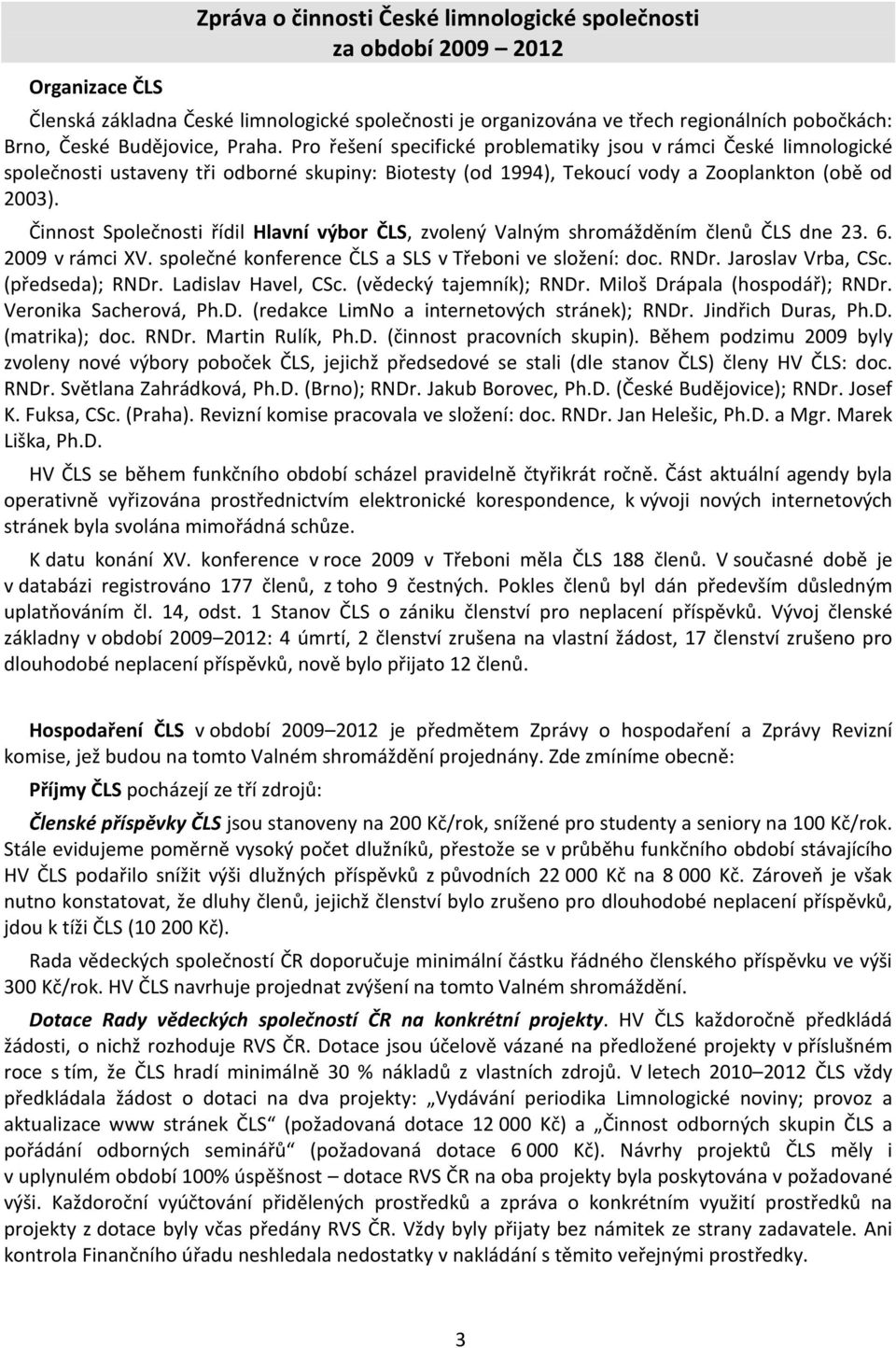 Činnost Společnosti řídil Hlavní výbor ČLS, zvolený Valným shromážděním členů ČLS dne 23. 6. 2009 v rámci XV. společné konference ČLS a SLS v Třeboni ve složení: doc. RNDr. Jaroslav Vrba, CSc.