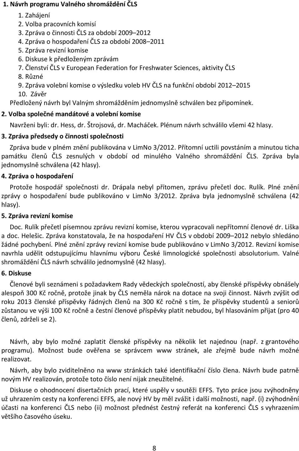Zpráva volební komise o výsledku voleb HV ČLS na funkční období 2012 2015 10. Závěr Předložený návrh byl Valným shromážděním jednomyslně schválen bez připomínek. 2. Volba společné mandátové a volební komise Navrženi byli: dr.
