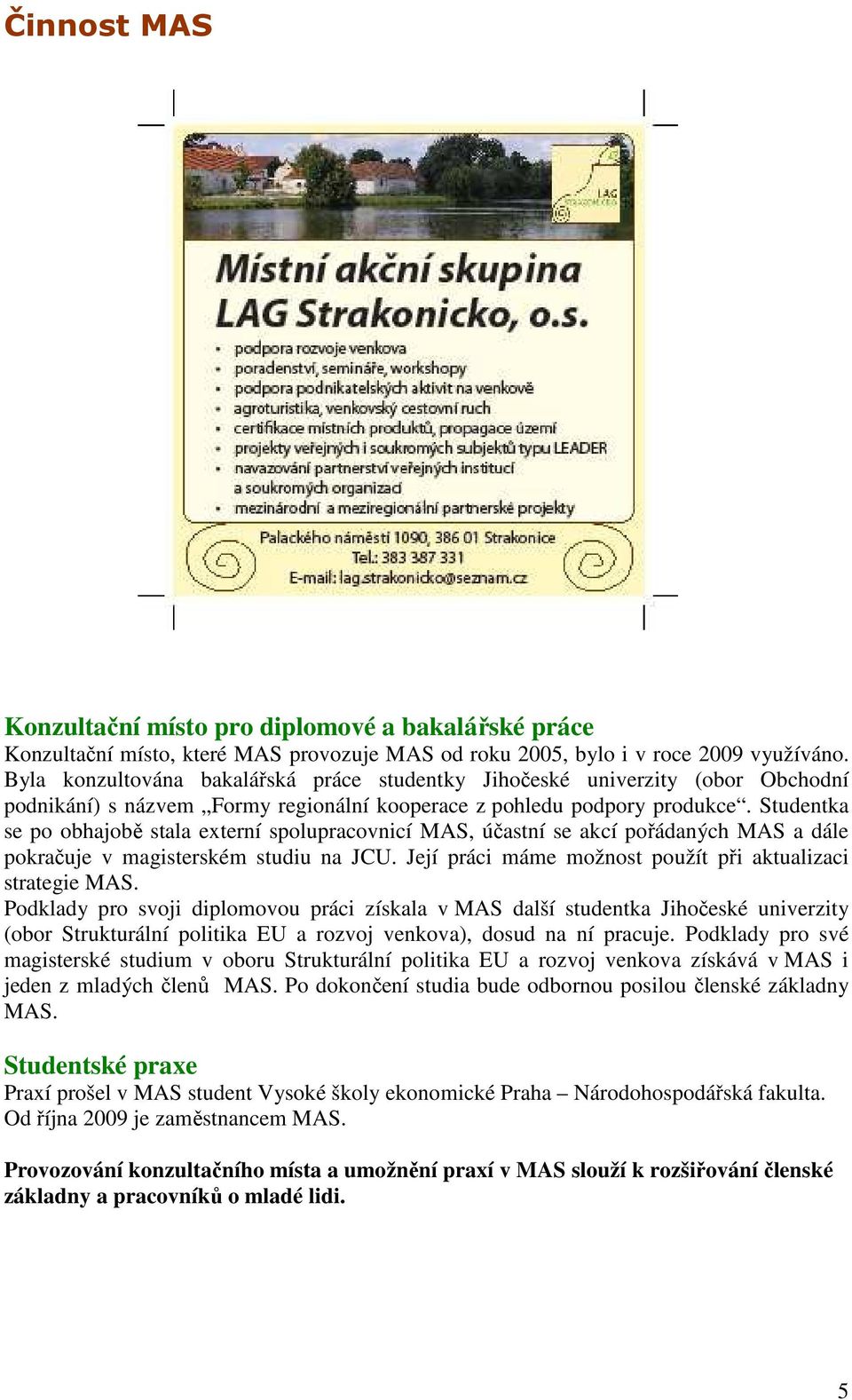 Studentka se po obhajobě stala externí spolupracovnicí MAS, účastní se akcí pořádaných MAS a dále pokračuje v magisterském studiu na JCU. Její práci máme možnost použít při aktualizaci strategie MAS.