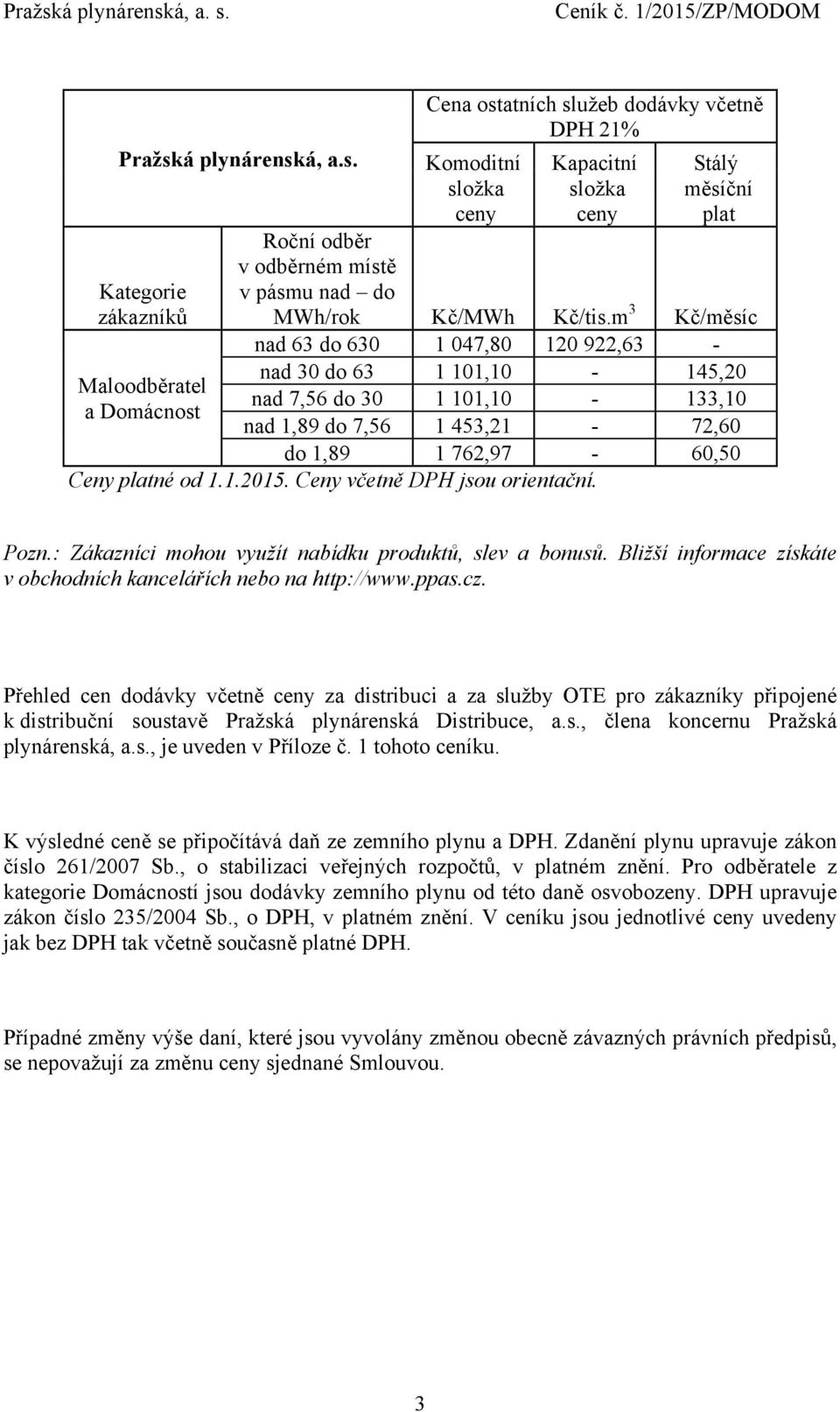 Ceny včetně DPH jsou orientační. Pozn.: Zákazníci mohou využít nabídku produktů, slev a bonusů. Bližší informace získáte v obchodních kancelářích nebo na http://www.ppas.cz.