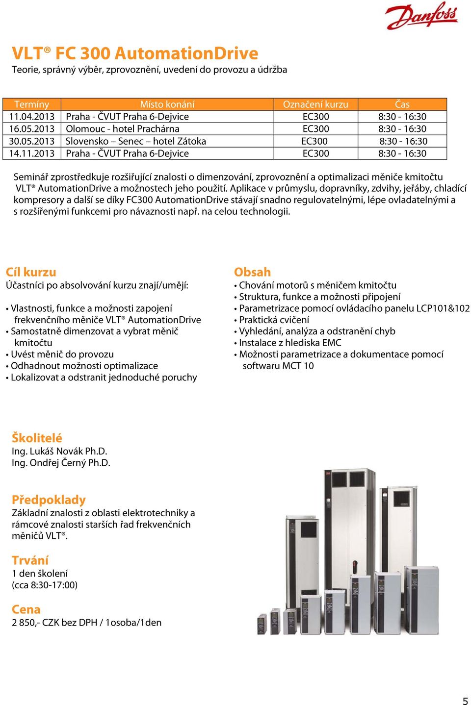 2013 Praha - ČVUT Praha 6-Dejvice EC300 8:30-16:30 Seminář zprostředkuje rozšiřující znalosti o dimenzování, zprovoznění a optimalizaci měniče kmitočtu VLT AutomationDrive a možnostech jeho použití.