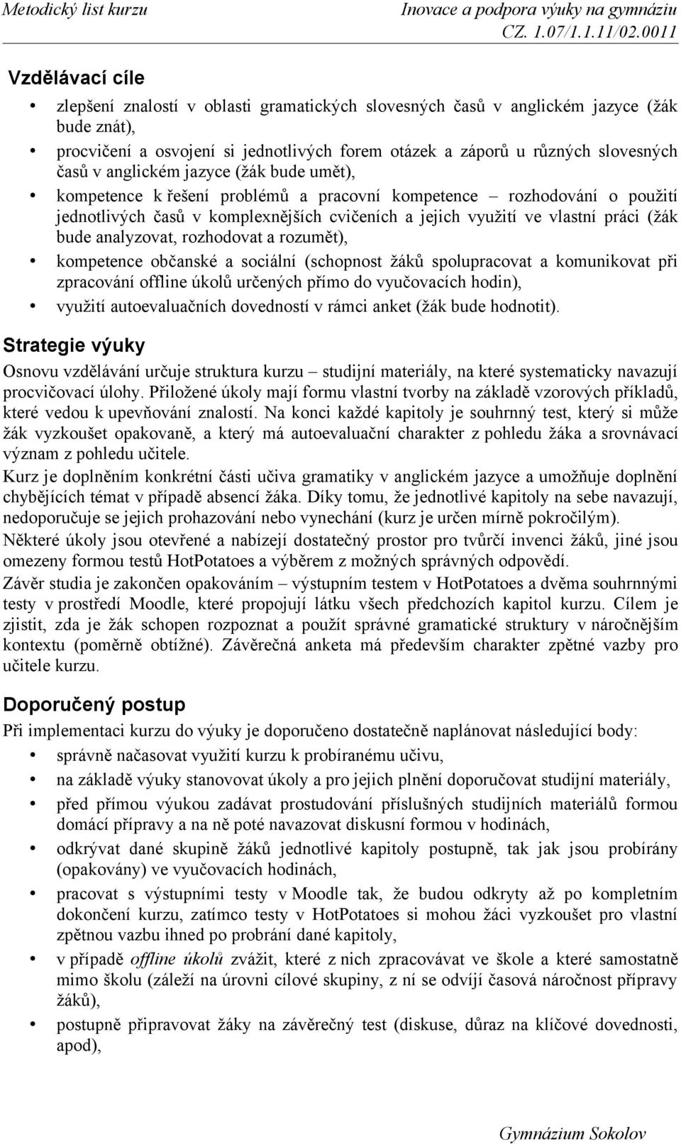 analyzovat, rozhodovat a rozumět), kompetence občanské a sociální (schopnost žáků spolupracovat a komunikovat při zpracování offline úkolů určených přímo do vyučovacích hodin), využití