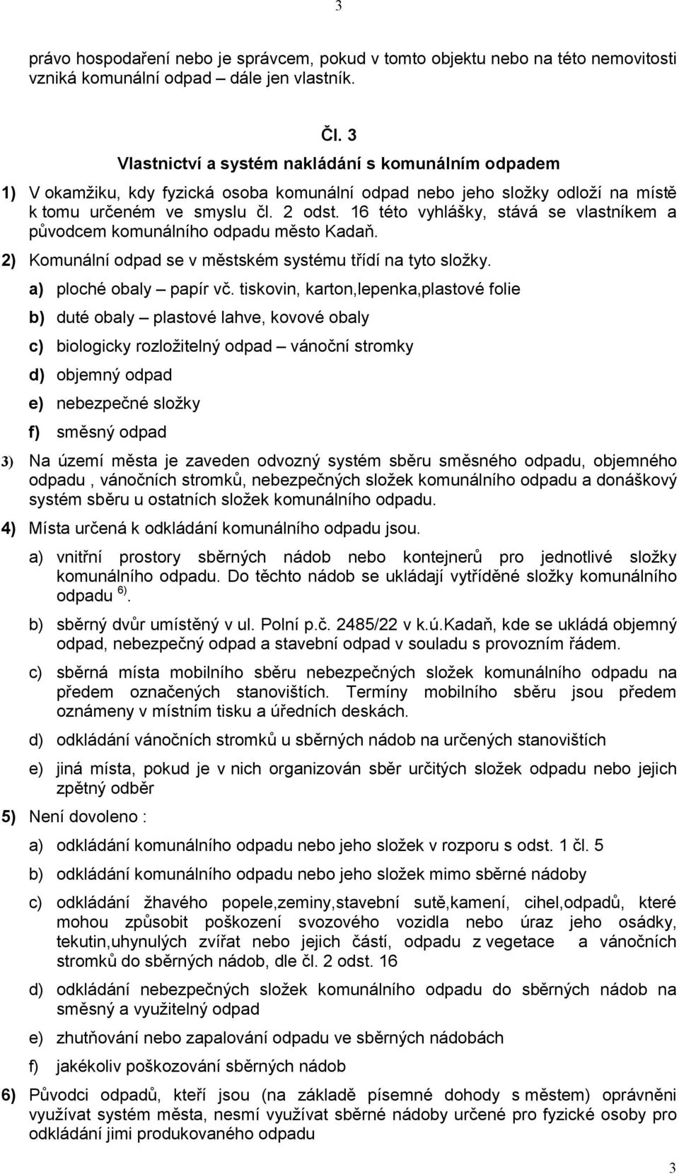 16 této vyhlášky, stává se vlastníkem a původcem komunálního odpadu město Kadaň. 2) Komunální odpad se v městském systému třídí na tyto složky. a) ploché obaly papír vč.