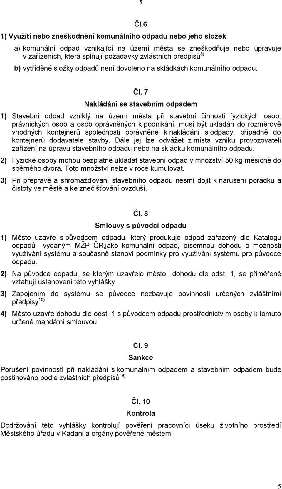 7 Nakládání se stavebním odpadem 1) Stavební odpad vzniklý na území města při stavební činnosti fyzických osob, právnických osob a osob oprávněných k podnikání, musí být ukládán do rozměrově vhodných