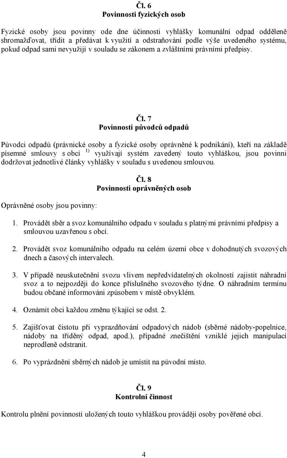 7 Povinnosti původců odpadů Původci odpadů (právnické osoby a fyzické osoby oprávněné k podnikání), kteří na základě písemné smlouvy s obcí 1) využívají systém zavedený touto vyhláškou, jsou povinni