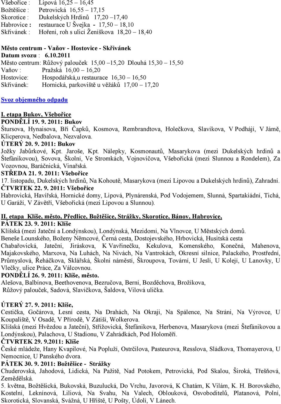 2011 Město centrum: Růţový palouček 15,00 15,20 Dlouhá 15,30 15,50 Vaňov : Praţská 16,00 16,20 Hostovice: Hospodářská,u restaurace 16,30 16,50 Skřivánek: Hornická, parkoviště u věţáků 17,00 17,20 I.