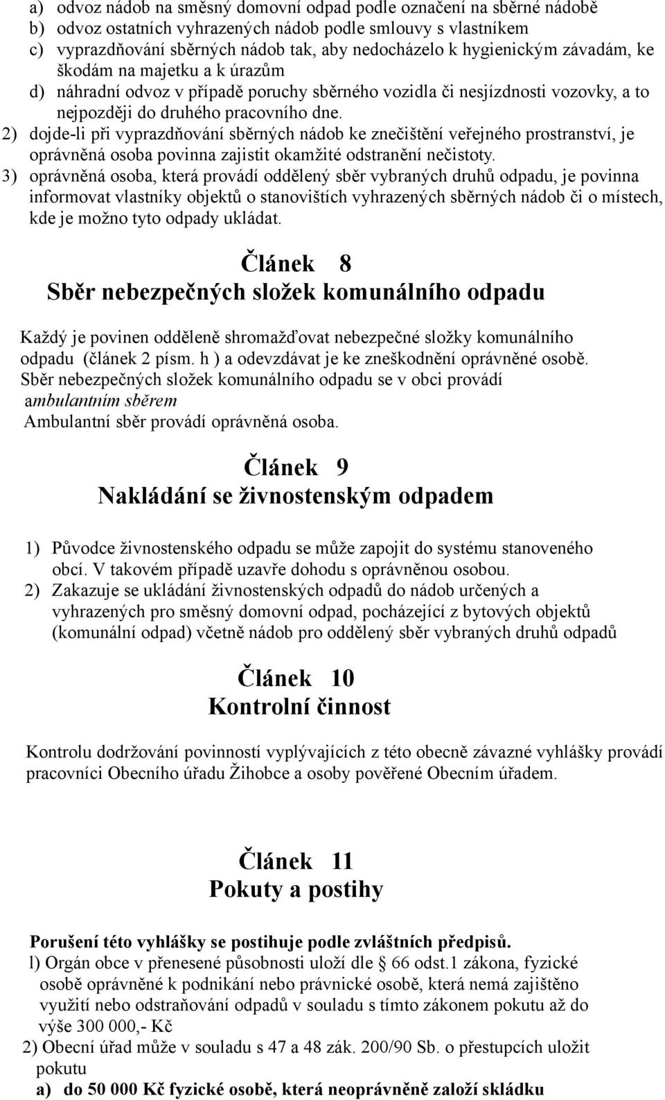 2) dojde-li při vyprazdňování sběrných nádob ke znečištění veřejného prostranství, je oprávněná osoba povinna zajistit okamžité odstranění nečistoty.