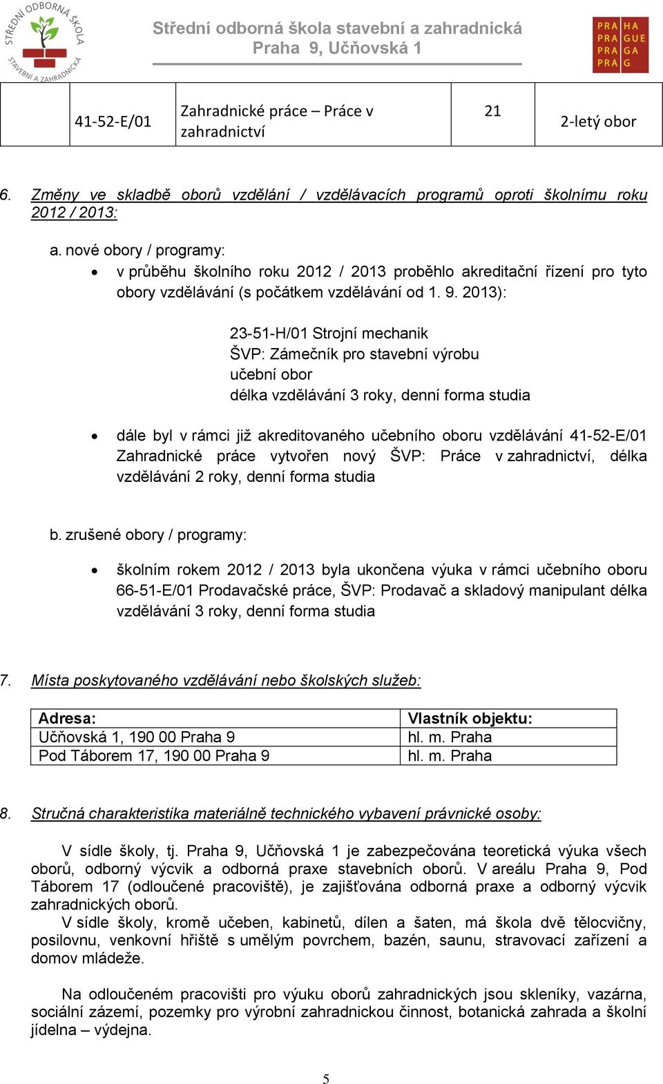2013): 23-51-H/01 Strojní mechanik ŠVP: Zámečník pro stavební výrobu učební obor délka vzdělávání 3 roky, denní forma studia dále byl v rámci již akreditovaného učebního oboru vzdělávání 41-52-E/01