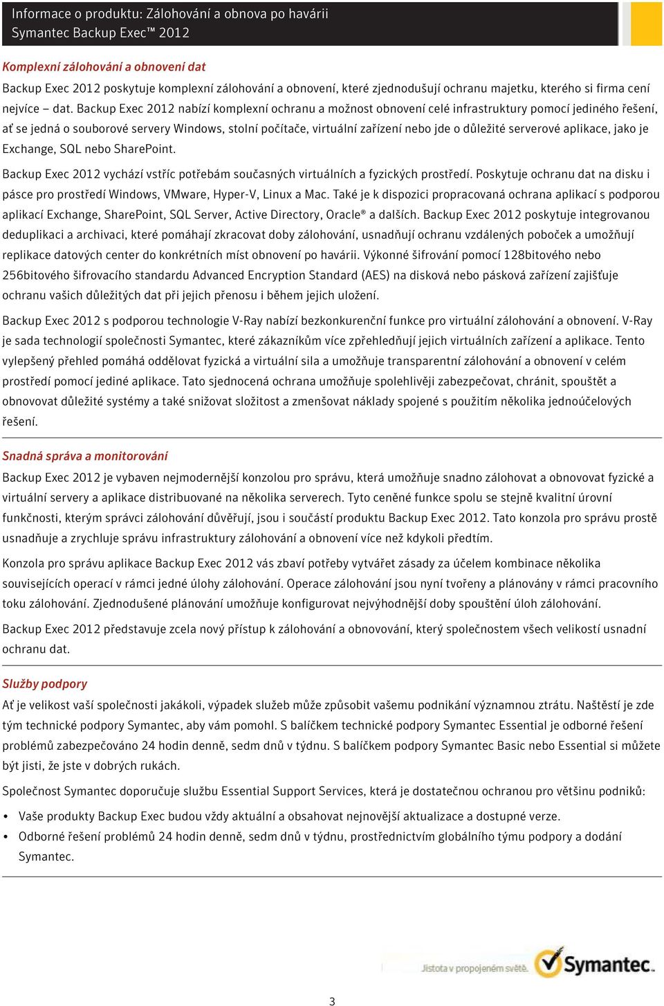 důležité serverové aplikace, jako je Exchange, SQL nebo SharePoint. Backup Exec 2012 vychází vstříc potřebám současných virtuálních a fyzických prostředí.