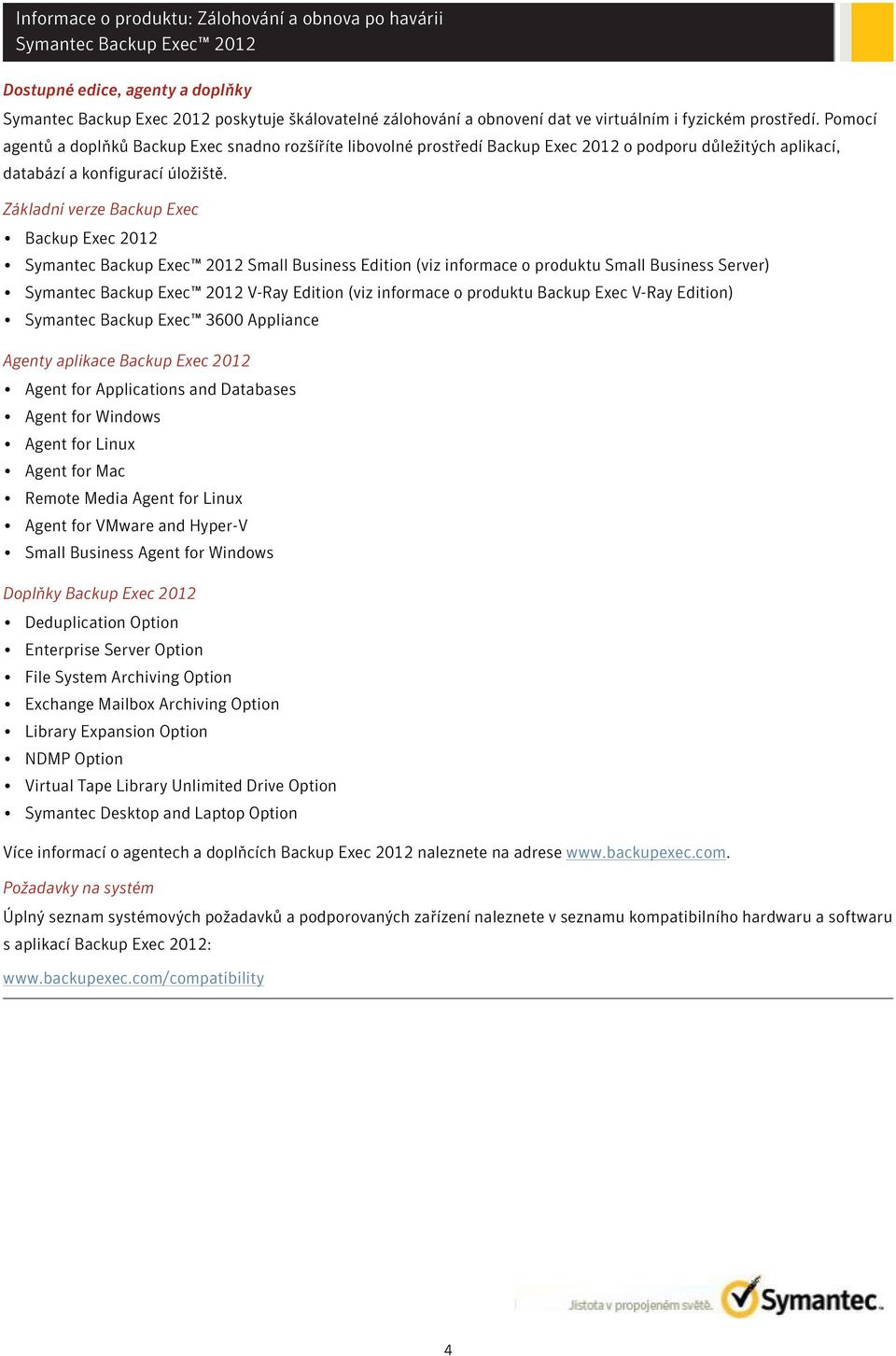Základní verze Backup Exec Backup Exec 2012 Small Business Edition (viz informace o produktu Small Business Server) V-Ray Edition (viz informace o produktu Backup Exec V-Ray Edition) Symantec Backup