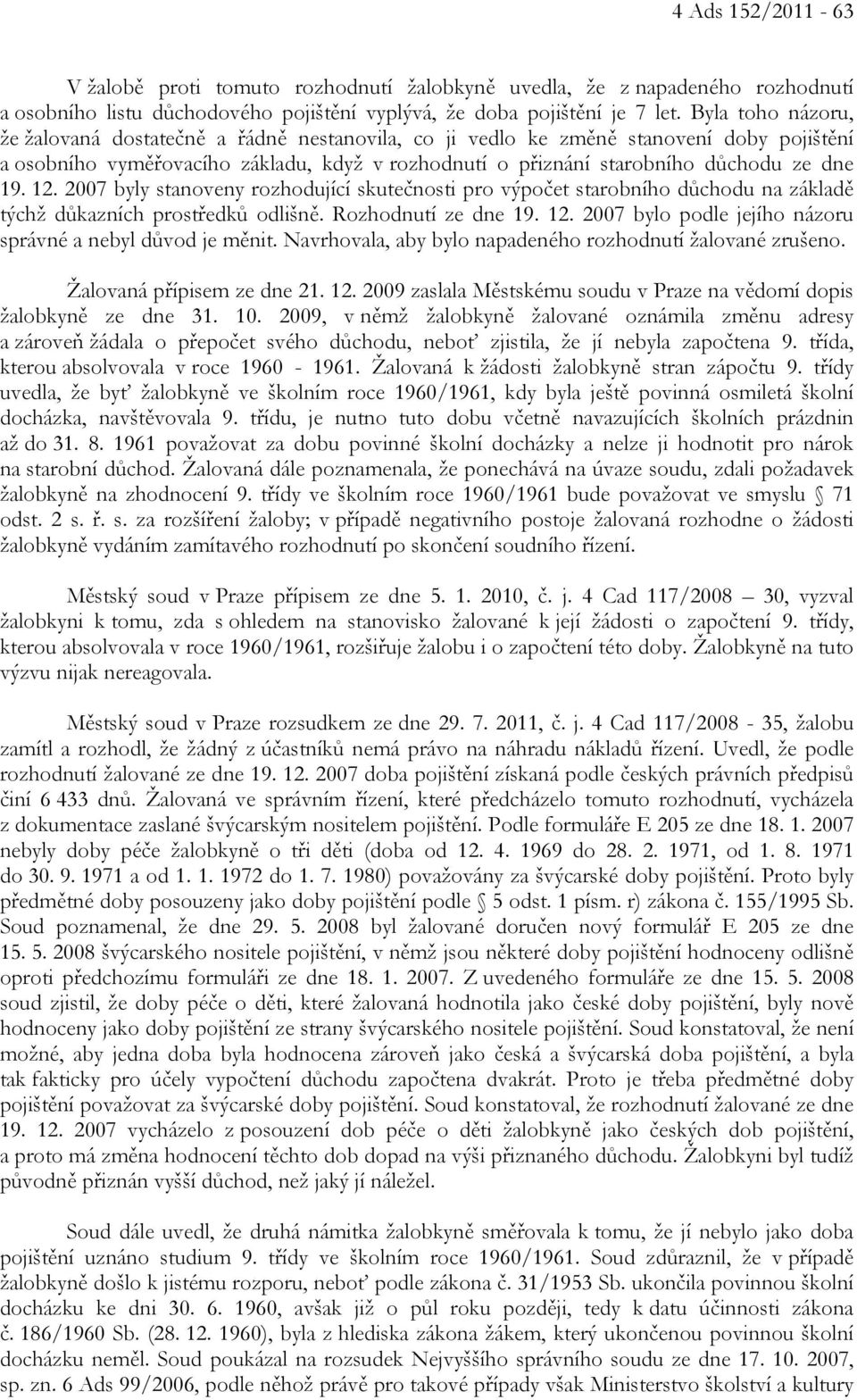 12. 2007 byly stanoveny rozhodující skutečnosti pro výpočet starobního důchodu na základě týchž důkazních prostředků odlišně. Rozhodnutí ze dne 19. 12.