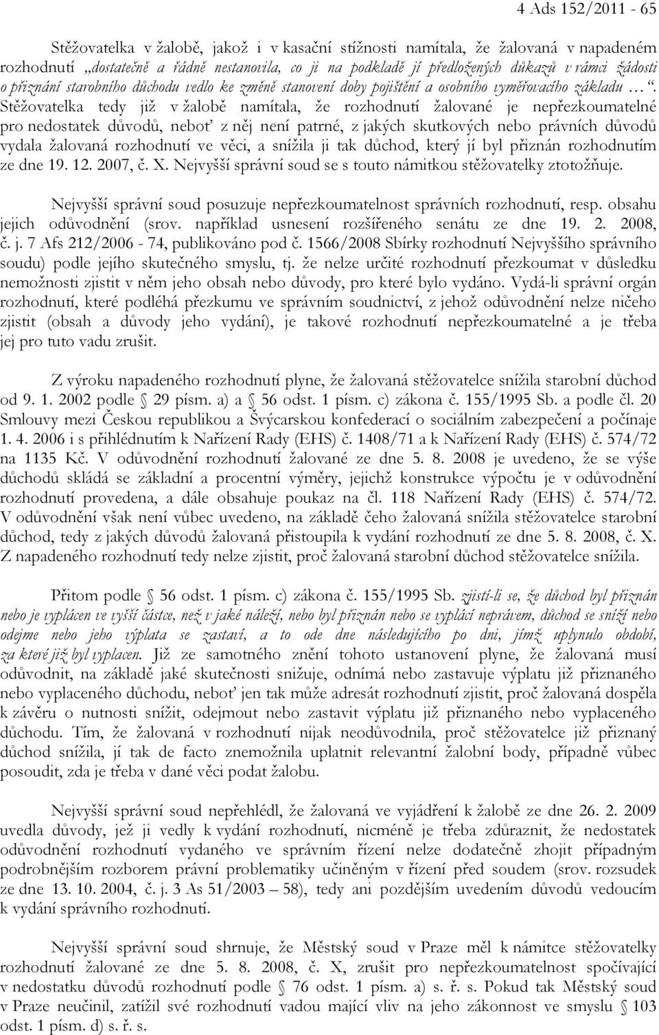 Stěžovatelka tedy již v žalobě namítala, že rozhodnutí žalované je nepřezkoumatelné pro nedostatek důvodů, neboť z něj není patrné, z jakých skutkových nebo právních důvodů vydala žalovaná rozhodnutí