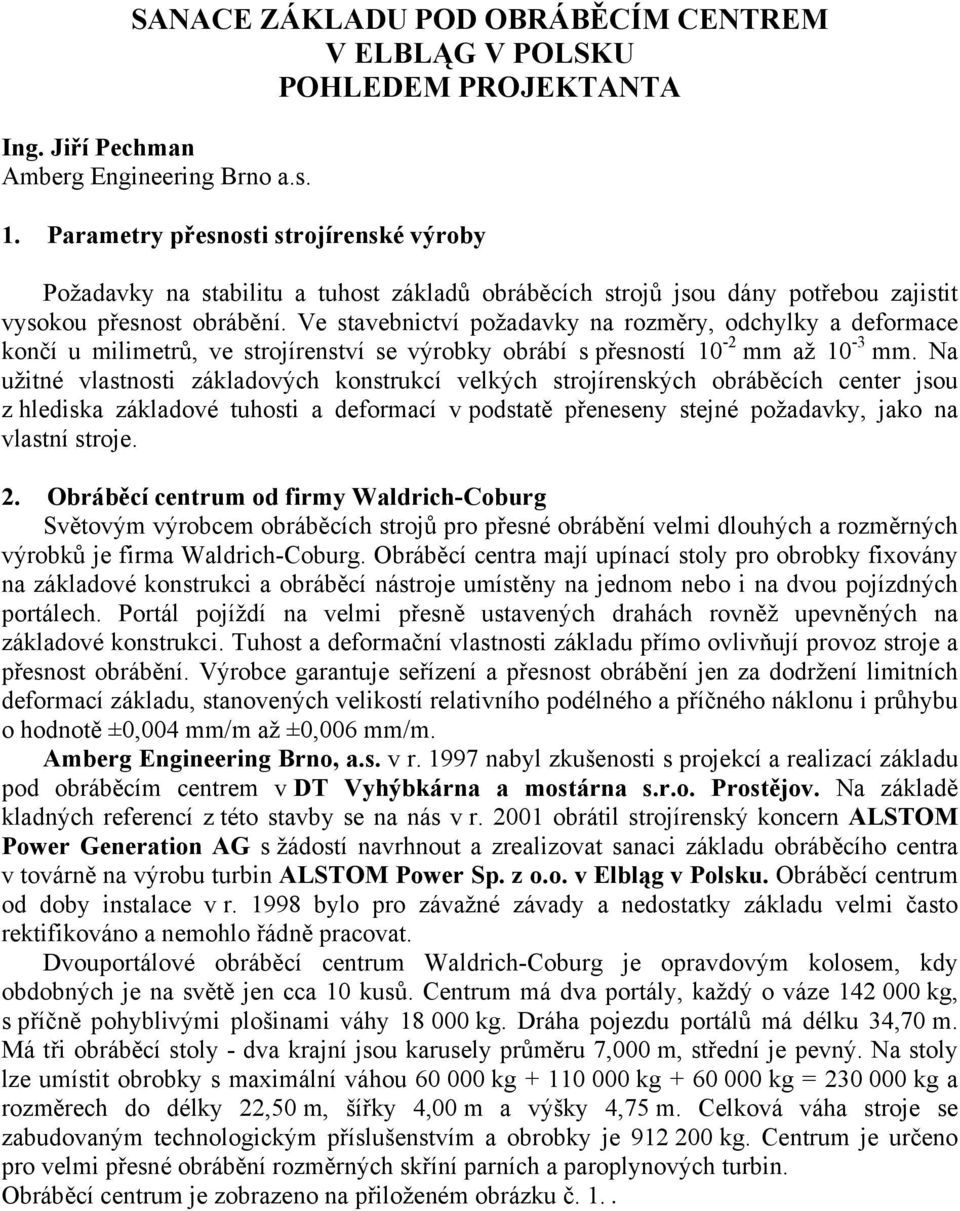 Ve stavebnictví požadavky na rozměry, odchylky a deformace končí u milimetrů, ve strojírenství se výrobky obrábí s přesností 10-2 mm až 10-3 mm.