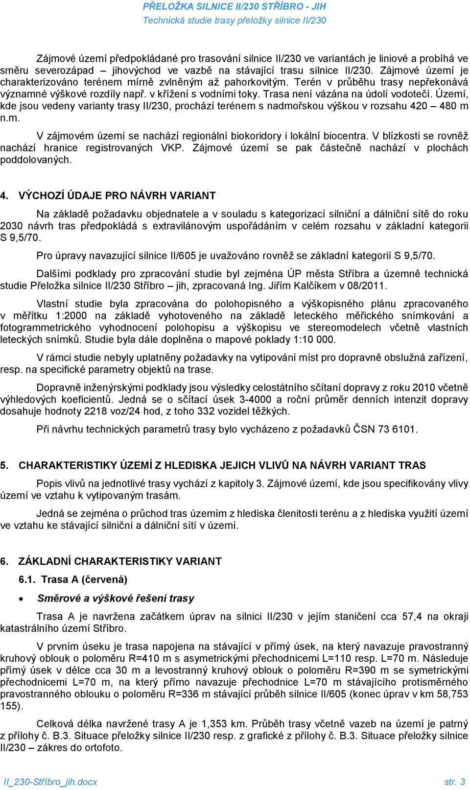 Trasa není vázána na údolí vodotečí. Území, kde jsou vedeny varianty trasy II/230, prochází terénem s nadmořskou výškou v rozsahu 420 480 m n.m. V zájmovém území se nachází regionální biokoridory i lokální biocentra.