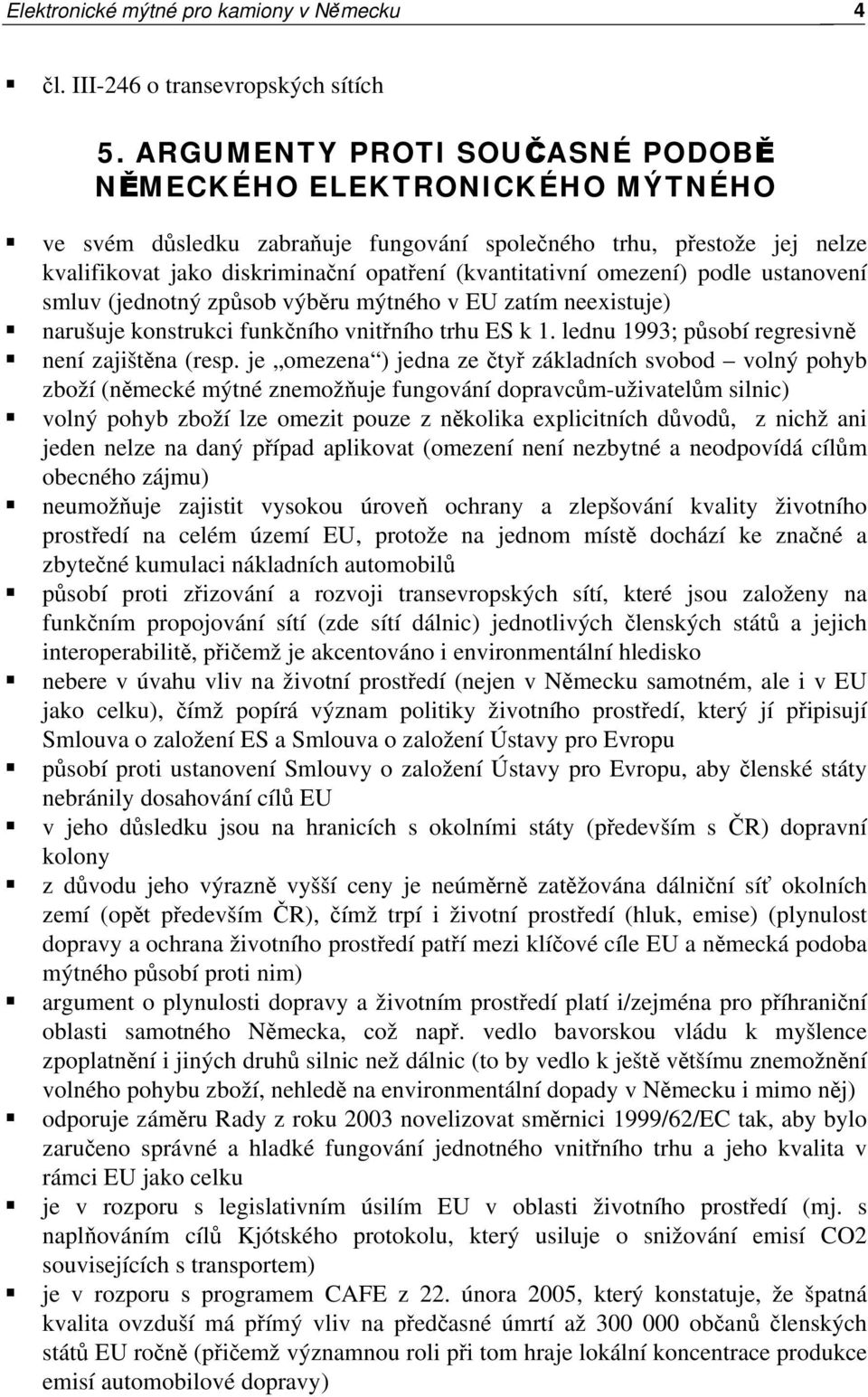 omezení) podle ustanovení smluv (jednotný způsob výběru mýtného v EU zatím neexistuje) narušuje konstrukci funkčního vnitřního trhu ES k 1. lednu 1993; působí regresivně není zajištěna (resp.