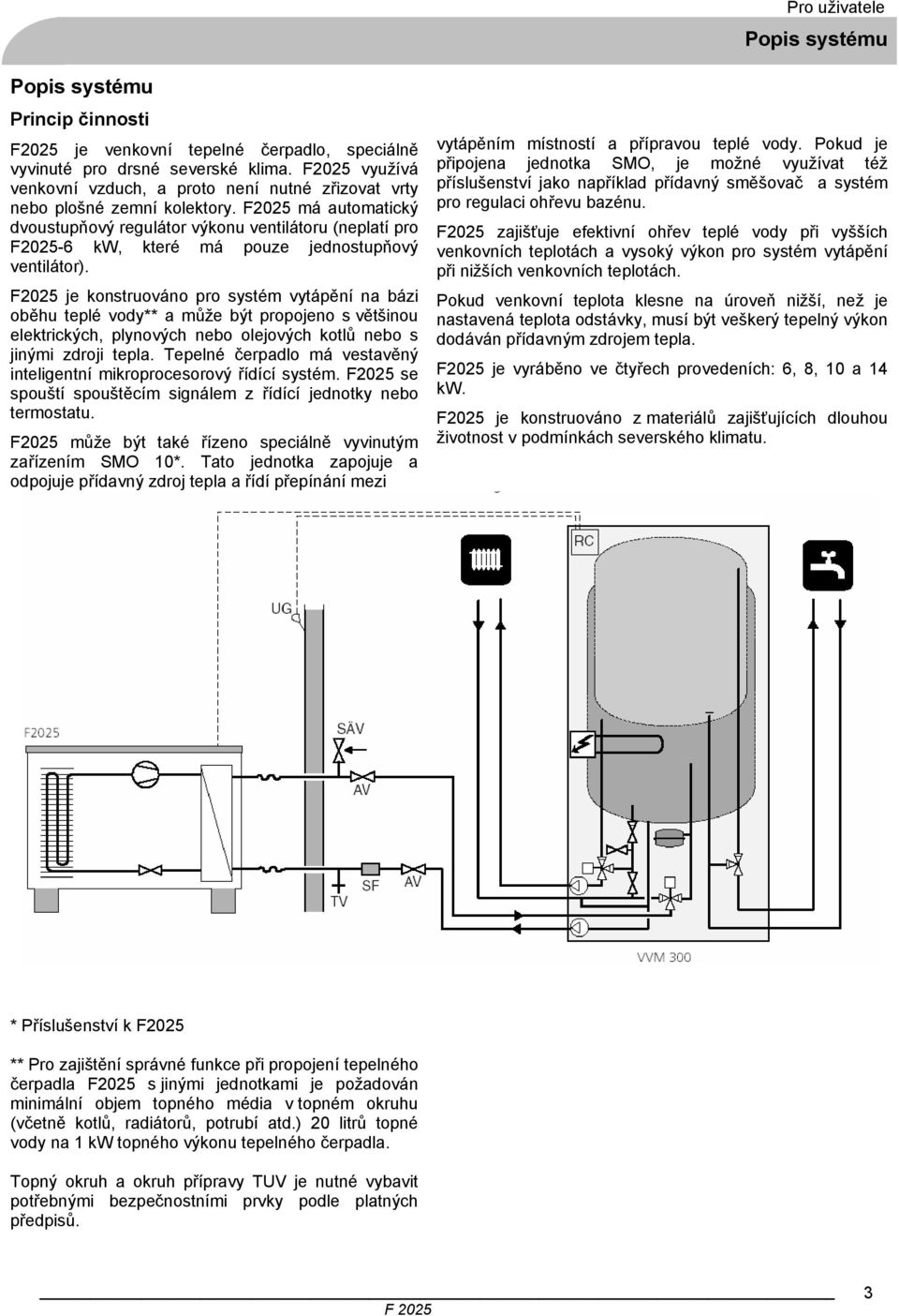 F2025 má automatický dvoustupňový regulátor výkonu ventilátoru (neplatí pro F2025-6 kw, které má pouze jednostupňový ventilátor).