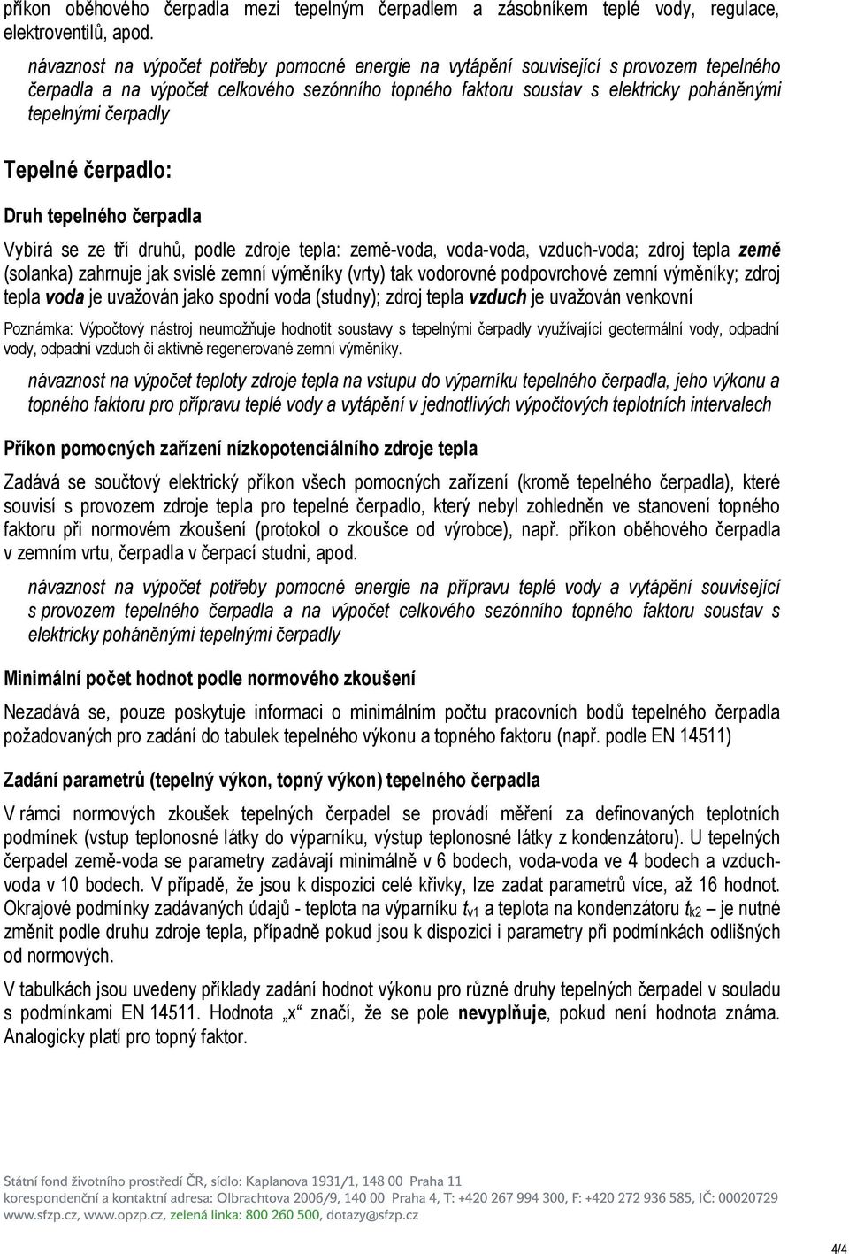 Tepelné čerpadlo: Druh tepelného čerpadla Vybírá se ze tří druhů, podle zdroje tepla: země-voda, voda-voda, vzduch-voda; zdroj tepla země (solanka) zahrnuje jak svislé zemní výměníky (vrty) tak