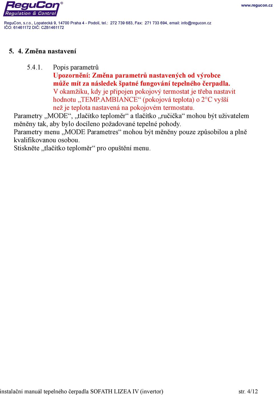 Parametry MODE, tlačítko teploměr a tlačítko ručička mohou být uživatelem měněny tak, aby bylo docíleno požadované tepelné pohody.