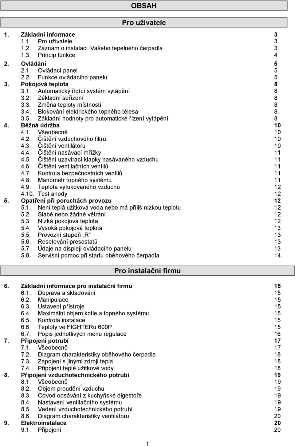 Základní hodnoty pro automatické řízení vytápění 8 4. Běžná údržba 10 4.1. Všeobecně 10 4.2. Čištění vzduchového filtru 10 4.3. Čištění ventilátoru 10 4.4. Čištění nasávací mřížky 11 4.5.