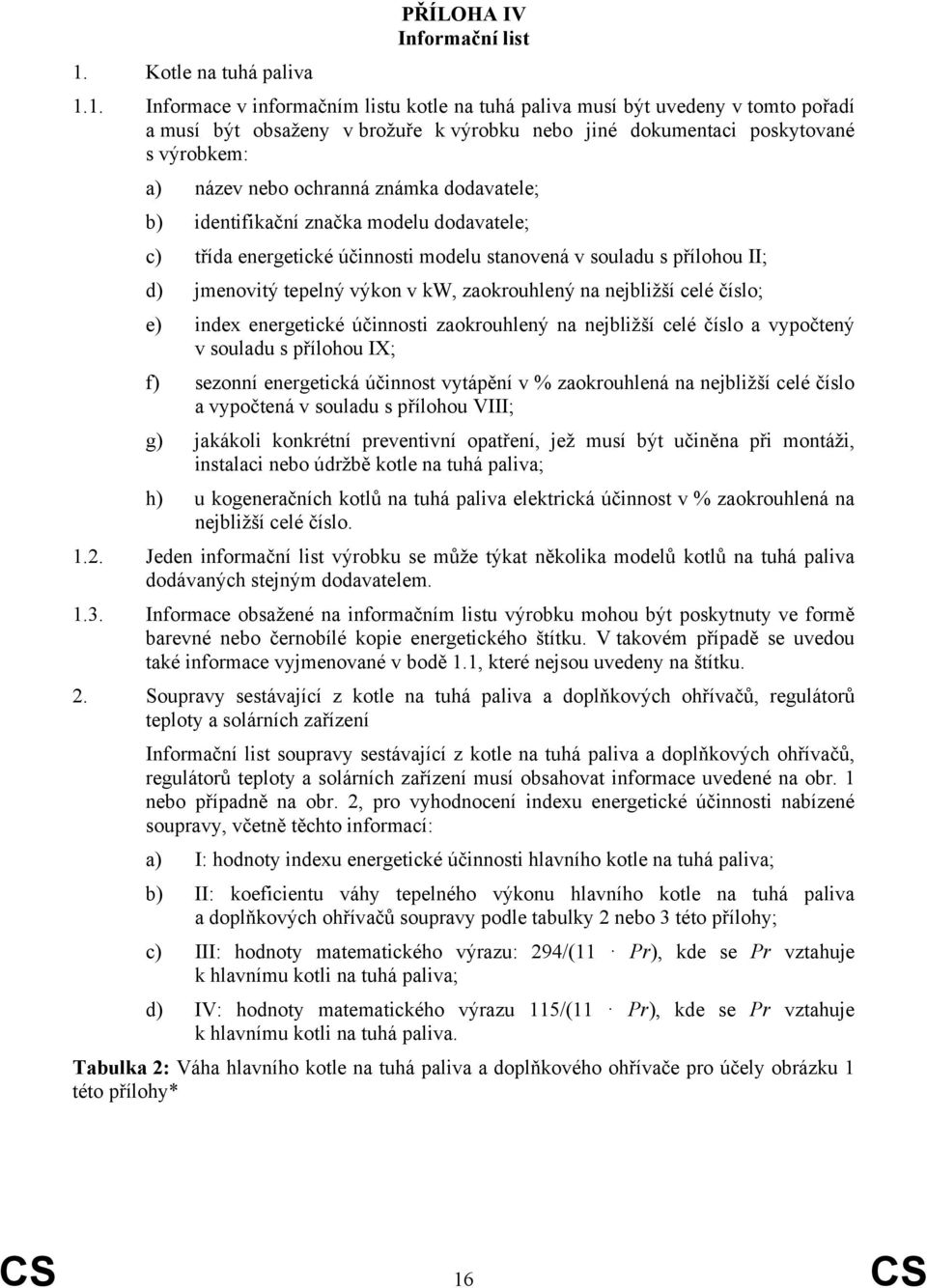 1. Informace v informačním listu kotle na tuhá paliva musí být uvedeny v tomto pořadí a musí být obsaženy v brožuře k výrobku nebo jiné dokumentaci poskytované s výrobkem: a) název nebo ochranná