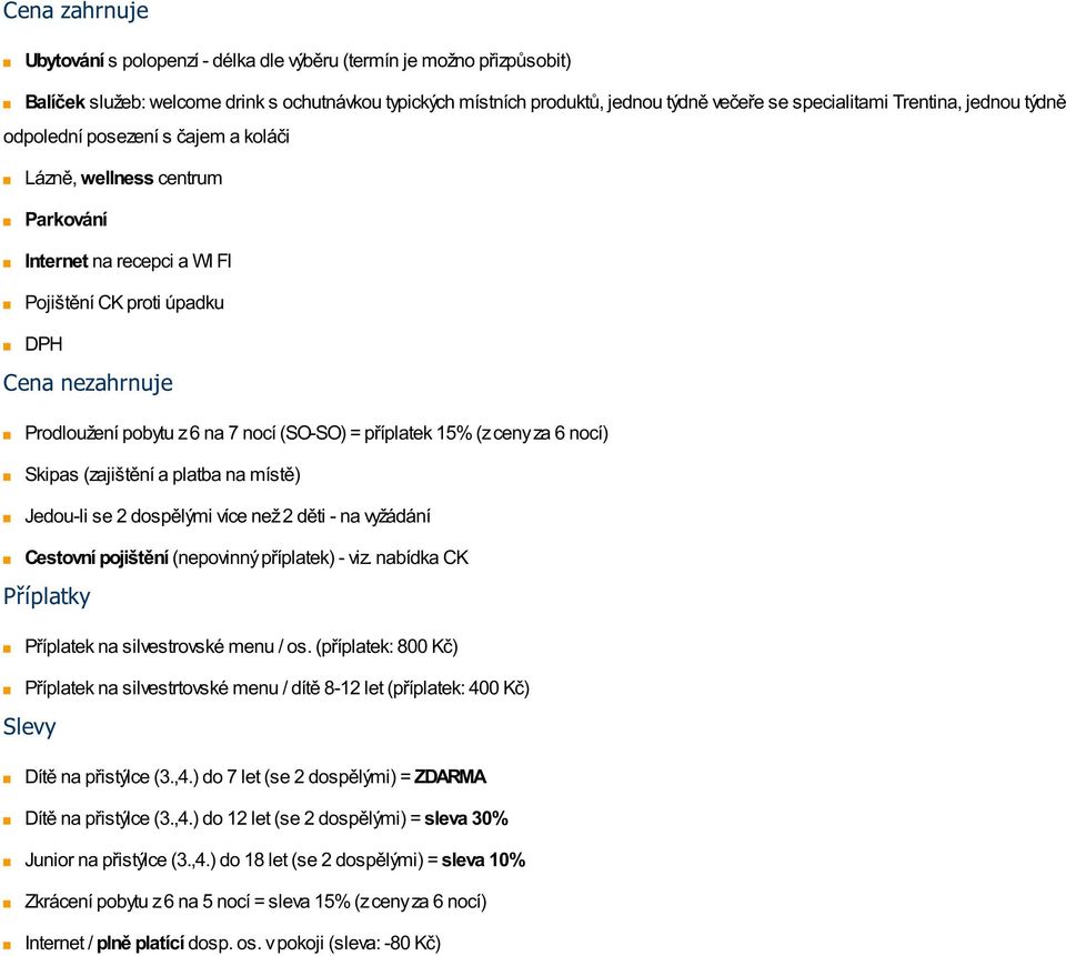 (SO-SO) = příplatek 15% (z ceny za 6 nocí) Skipas (zajištění a platba na místě) Jedou-li se 2 dospělými více než 2 děti - na vyžádání Cestovní pojištění (nepovinný příplatek) - viz.