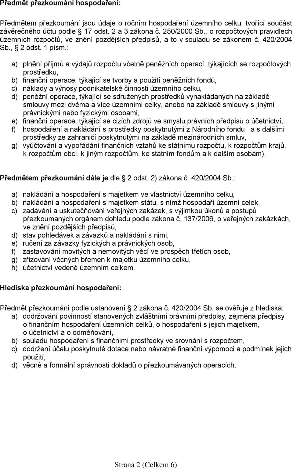 : a) plnění příjmů a výdajů rozpočtu včetně peněžních operací, týkajících se rozpočtových prostředků, b) finanční operace, týkající se tvorby a použití peněžních fondů, c) náklady a výnosy