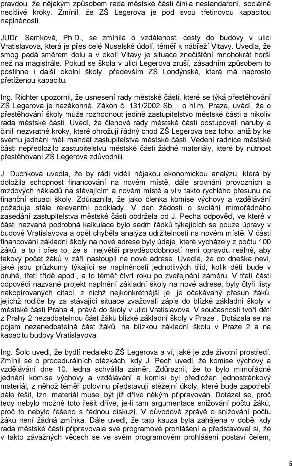 Uvedla, že smog padá směrem dolu a v okolí Vltavy je situace znečištění mnohokrát horší než na magistrále.
